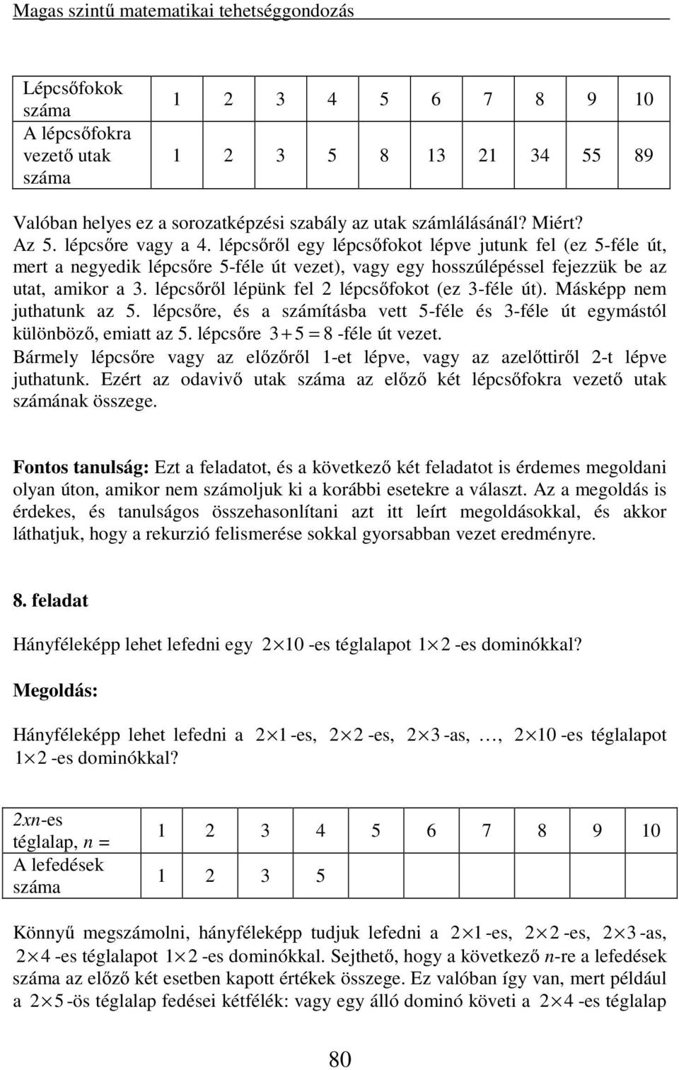 lépcsőről lépünk fel 2 lépcsőfokot (ez 3-féle út). Másképp nem juthatunk az 5. lépcsőre, és a számításba vett 5-féle és 3-féle út egymástól különböző, emiatt az 5. lépcsőre 3 + 5 = 8 -féle út vezet.