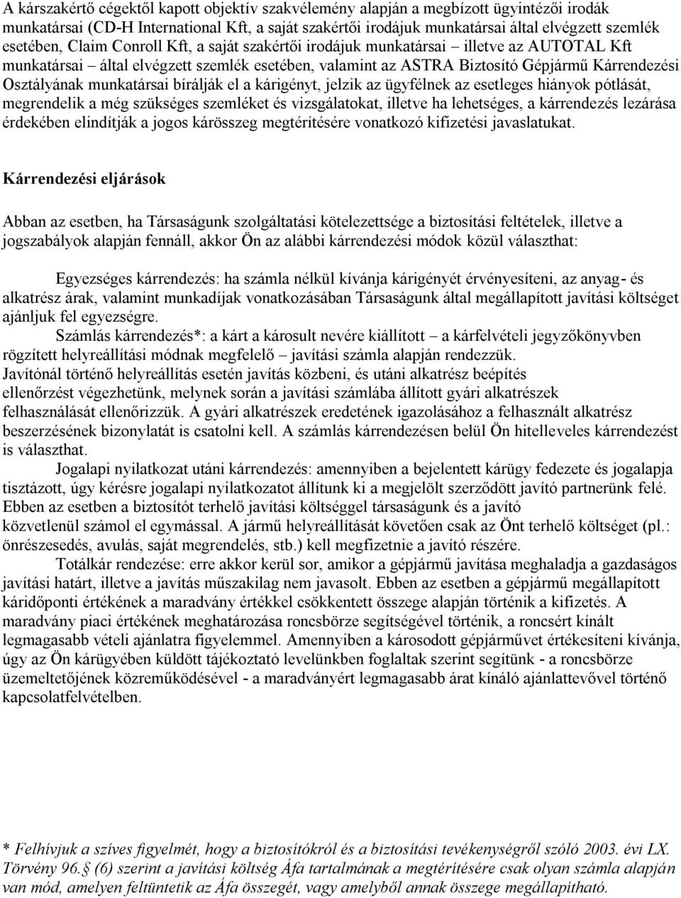 munkatársai bírálják el a kárigényt, jelzik az ügyfélnek az esetleges hiányok pótlását, megrendelik a még szükséges szemléket és vizsgálatokat, illetve ha lehetséges, a kárrendezés lezárása érdekében