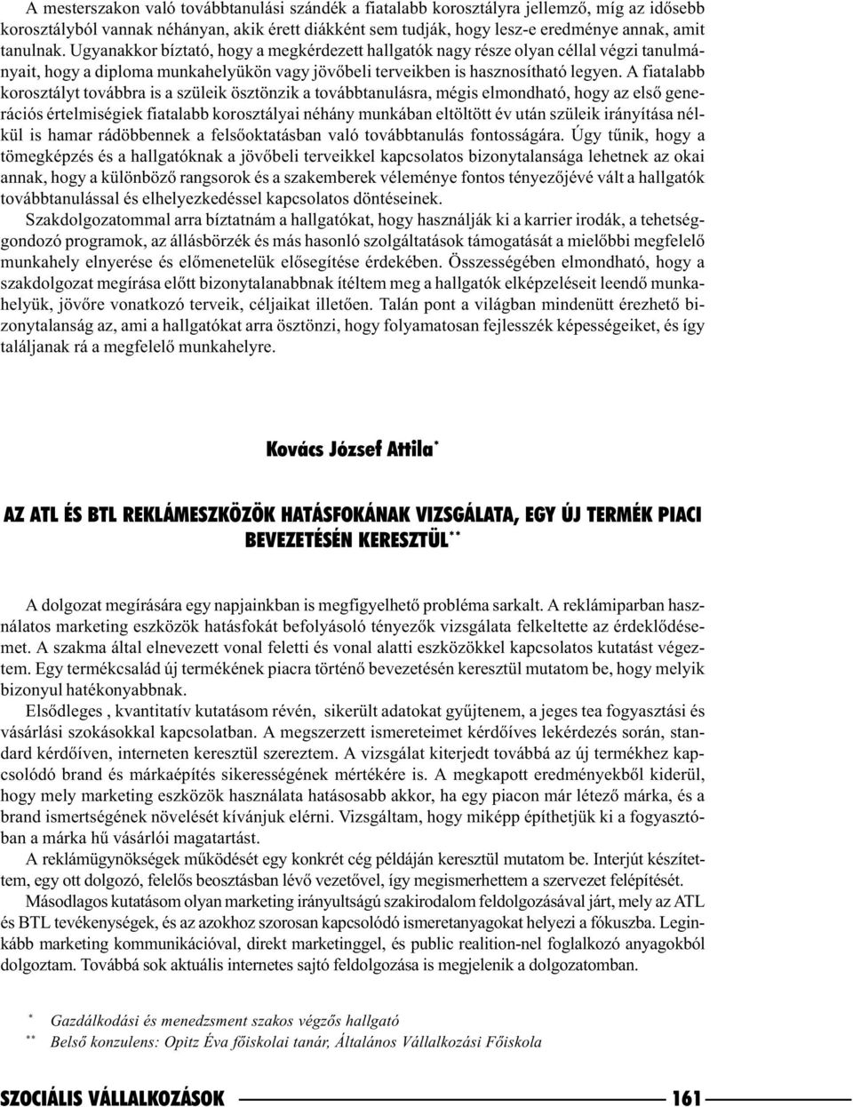 A fiatalabb korosztályt továbbra is a szüleik ösztönzik a továbbtanulásra, mégis elmondható, hogy az elsõ generációs értelmiségiek fiatalabb korosztályai néhány munkában eltöltött év után szüleik