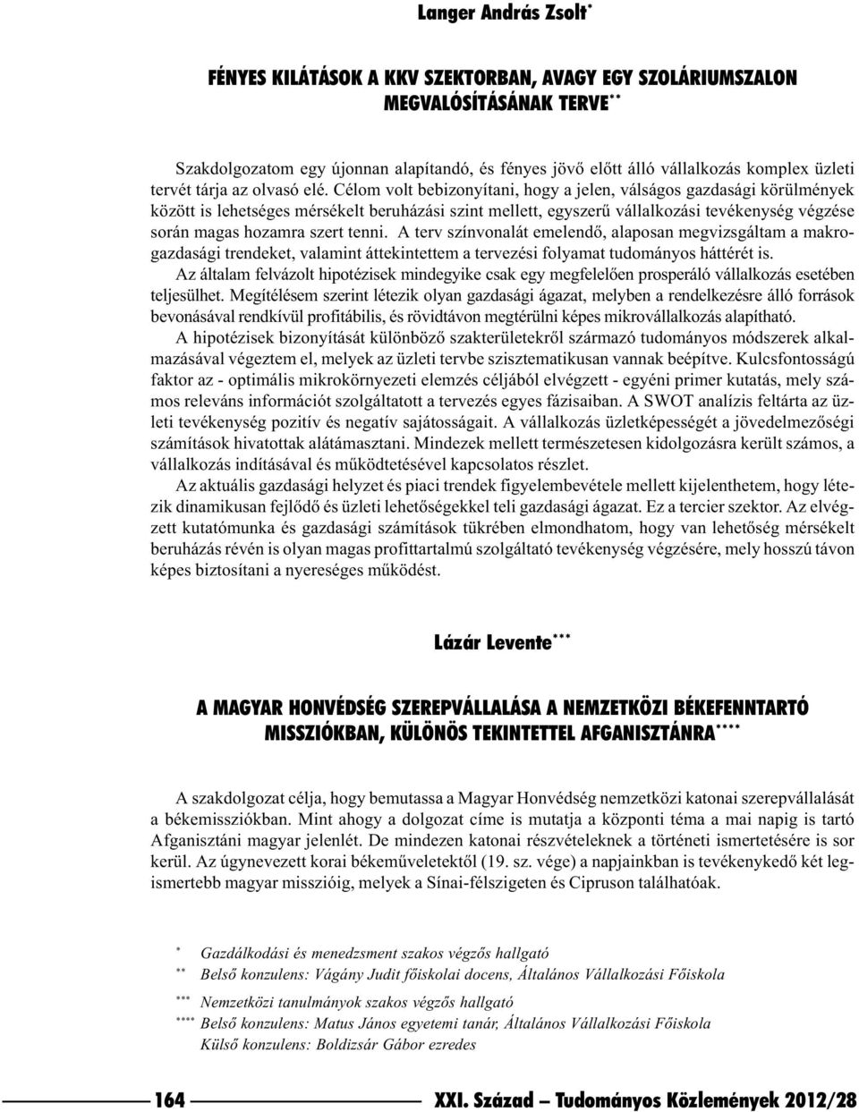 Célom volt bebizonyítani, hogy a jelen, válságos gazdasági körülmények között is lehetséges mérsékelt beruházási szint mellett, egyszerû vállalkozási tevékenység végzése során magas hozamra szert