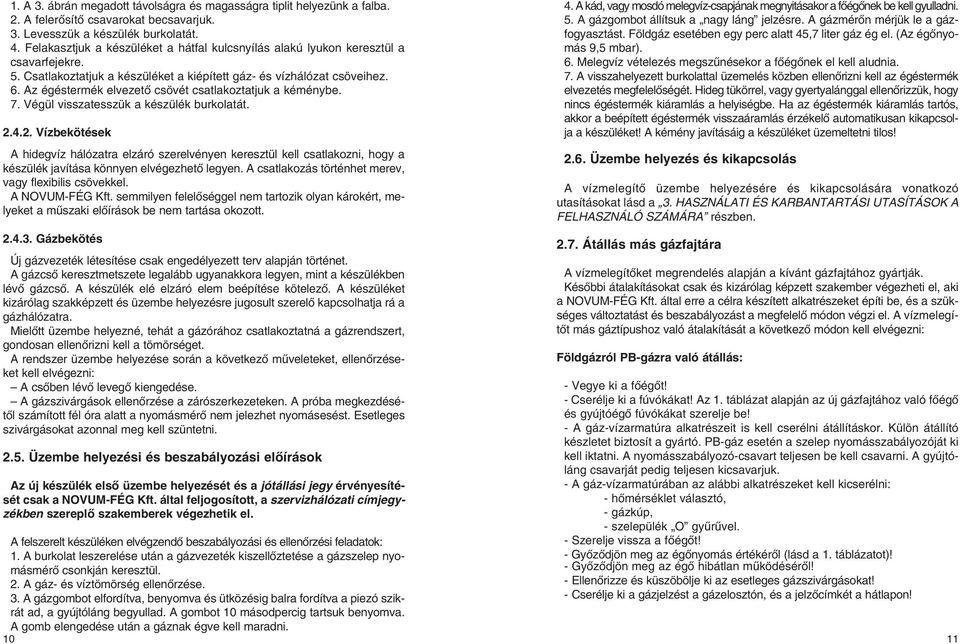 Az égéstermék elvezetô csövét csatlakoztatjuk a kéménybe. 7. Végül visszatesszük a készülék burkolatát. 2.