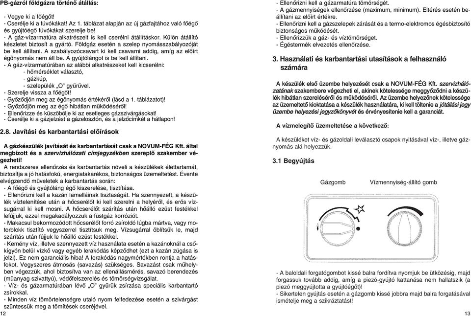 A szabályozócsavart ki kell csavarni addig, amíg az elôírt égônyomás nem áll be. A gyújtólángot is be kell állítani.