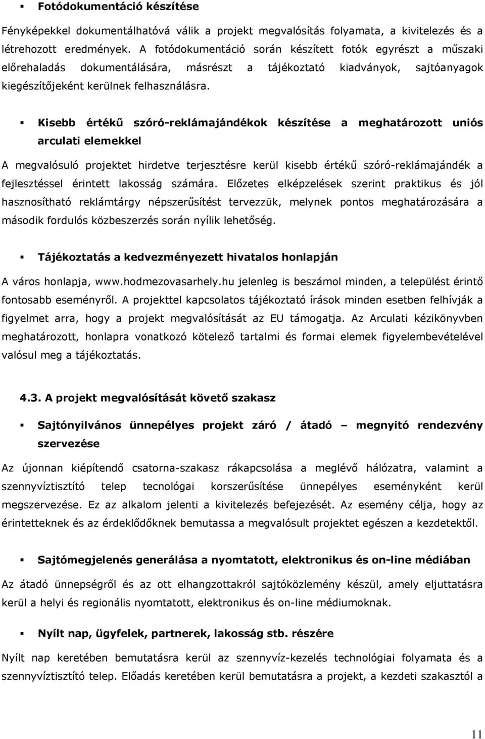 Kisebb értékű szóró-reklámajándékok készítése a meghatározott uniós arculati elemekkel A megvalósuló projektet hirdetve terjesztésre kerül kisebb értékű szóró-reklámajándék a fejlesztéssel érintett