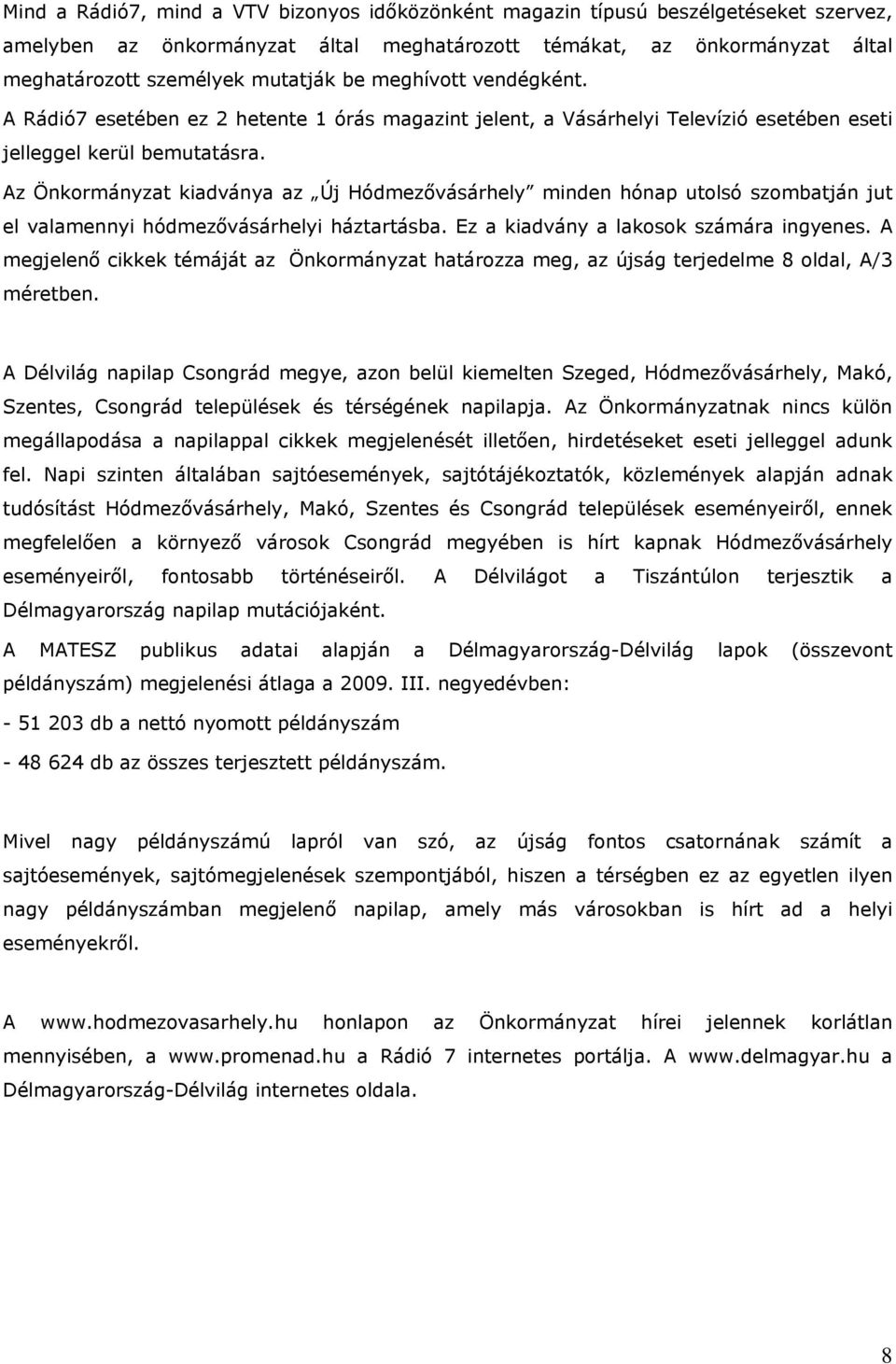 Az Önkormányzat kiadványa az Új Hódmezővásárhely minden hónap utolsó szombatján jut el valamennyi hódmezővásárhelyi háztartásba. Ez a kiadvány a lakosok számára ingyenes.