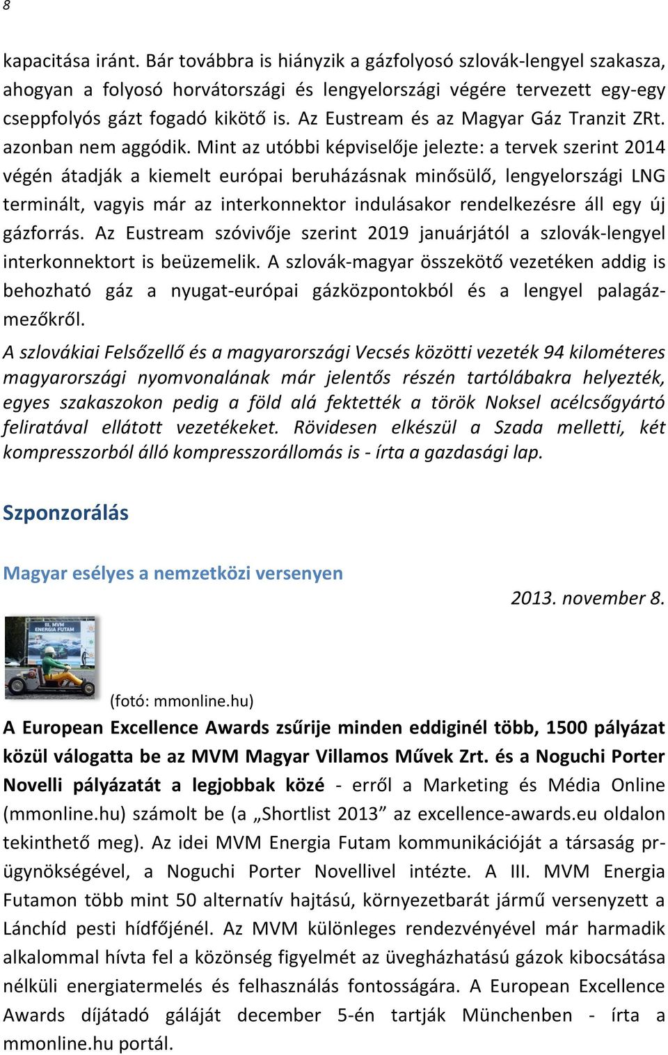 Mint az utóbbi képviselője jelezte: a tervek szerint 2014 végén átadják a kiemelt európai beruházásnak minősülő, lengyelországi LNG terminált, vagyis már az interkonnektor indulásakor rendelkezésre