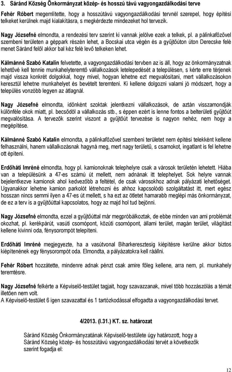 a pálinkafőzővel szembeni területen a géppark részén lehet, a Bocskai utca végén és a gyűjtőúton úton Derecske felé menet Sáránd felől akkor bal kéz felé levő telkeken lehet.