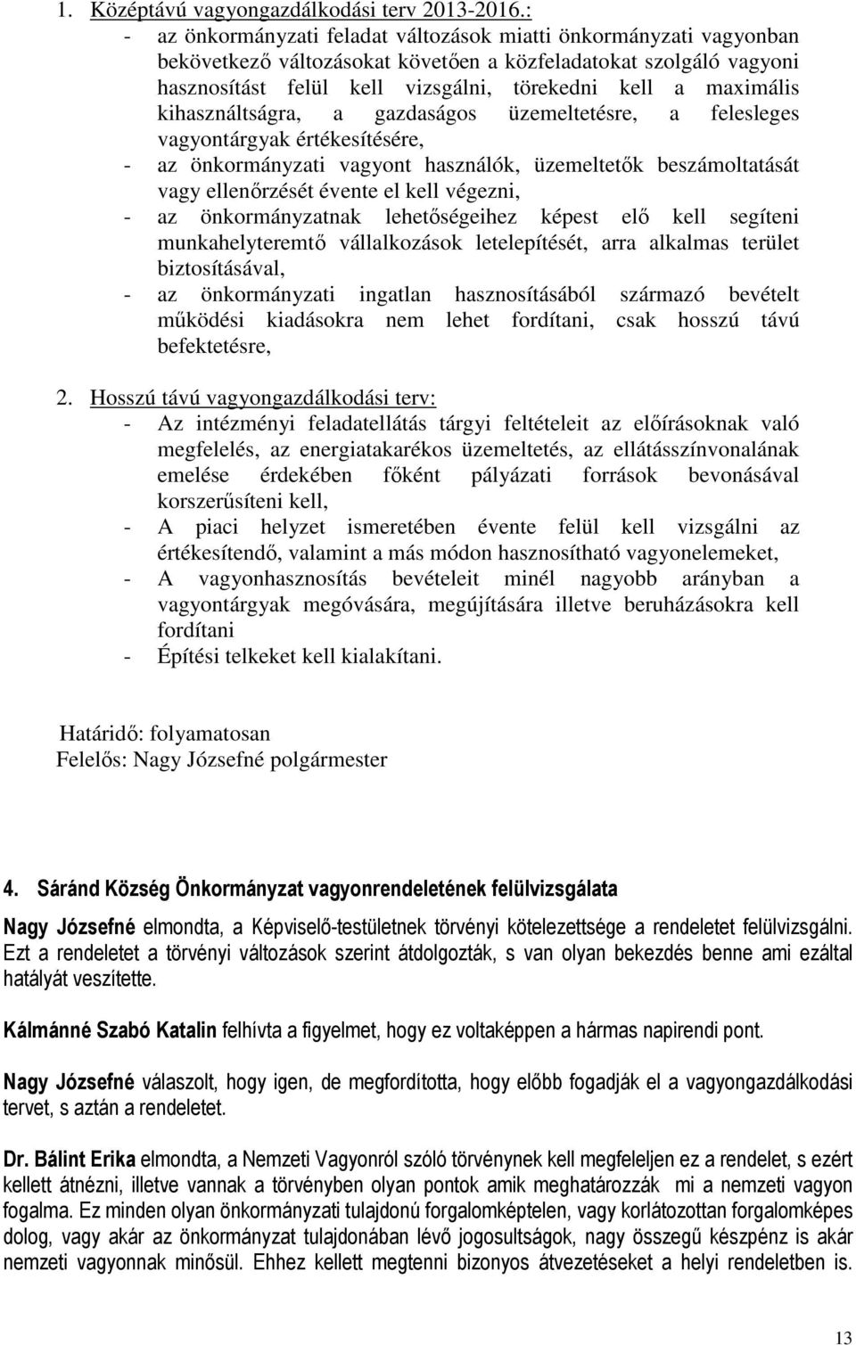 maximális kihasználtságra, a gazdaságos üzemeltetésre, a felesleges vagyontárgyak értékesítésére, - az önkormányzati vagyont használók, üzemeltetők beszámoltatását vagy ellenőrzését évente el kell