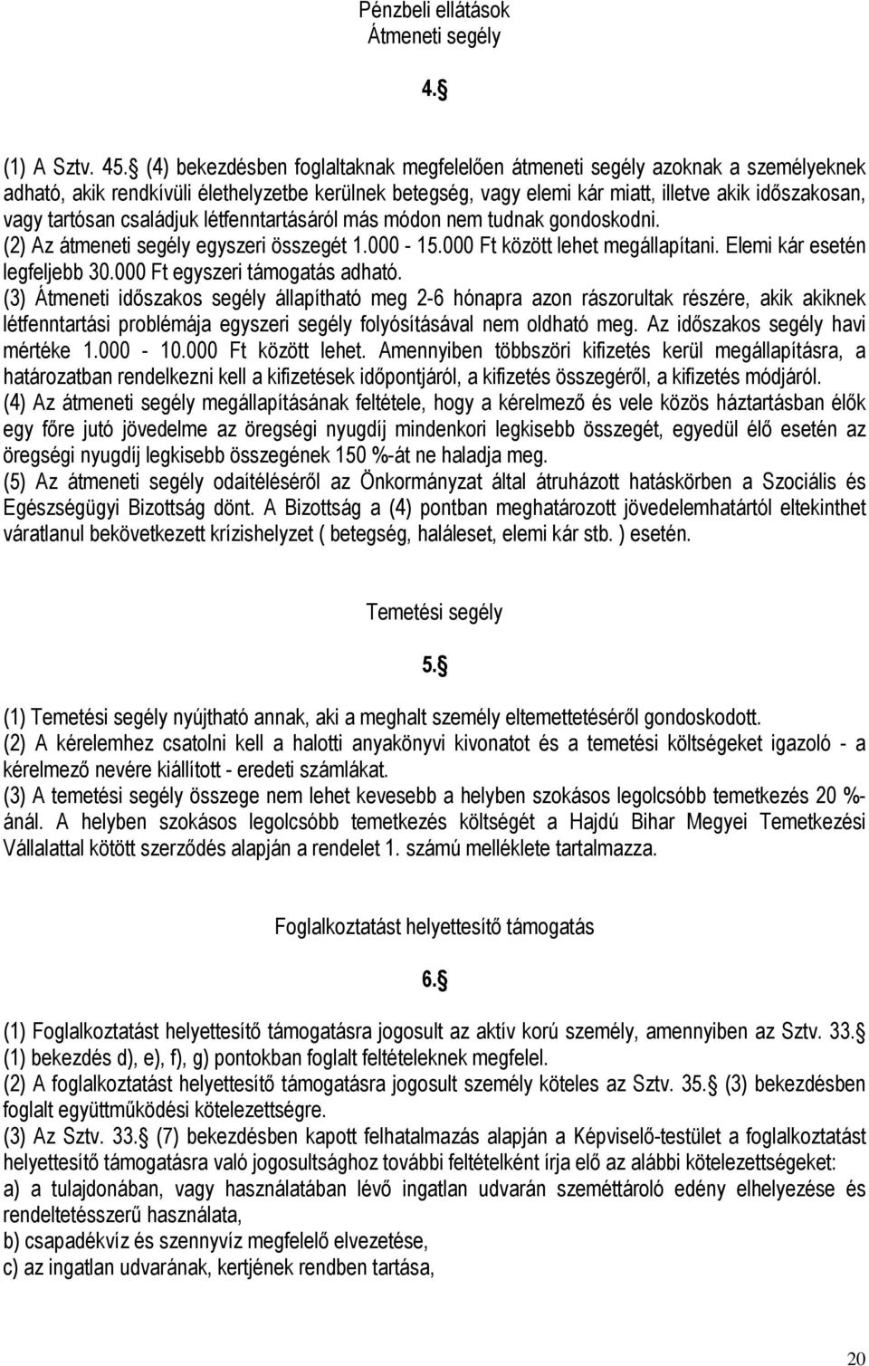 családjuk létfenntartásáról más módon nem tudnak gondoskodni. (2) Az átmeneti segély egyszeri összegét 1.000-15.000 Ft között lehet megállapítani. Elemi kár esetén legfeljebb 30.