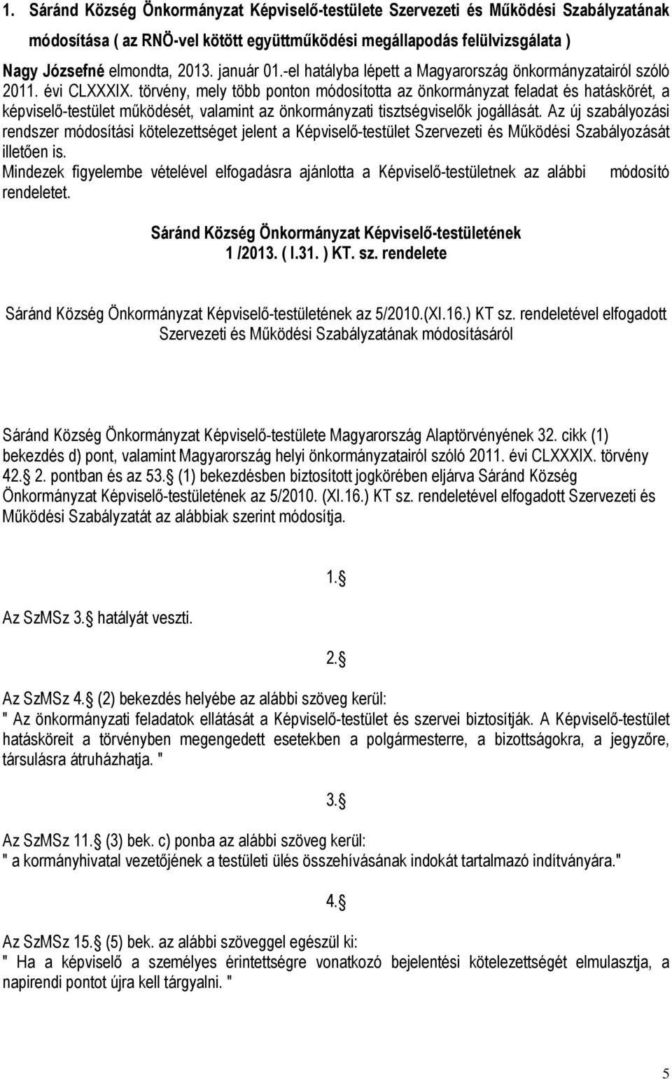 törvény, mely több ponton módosította az önkormányzat feladat és hatáskörét, a képviselő-testület működését, valamint az önkormányzati tisztségviselők jogállását.