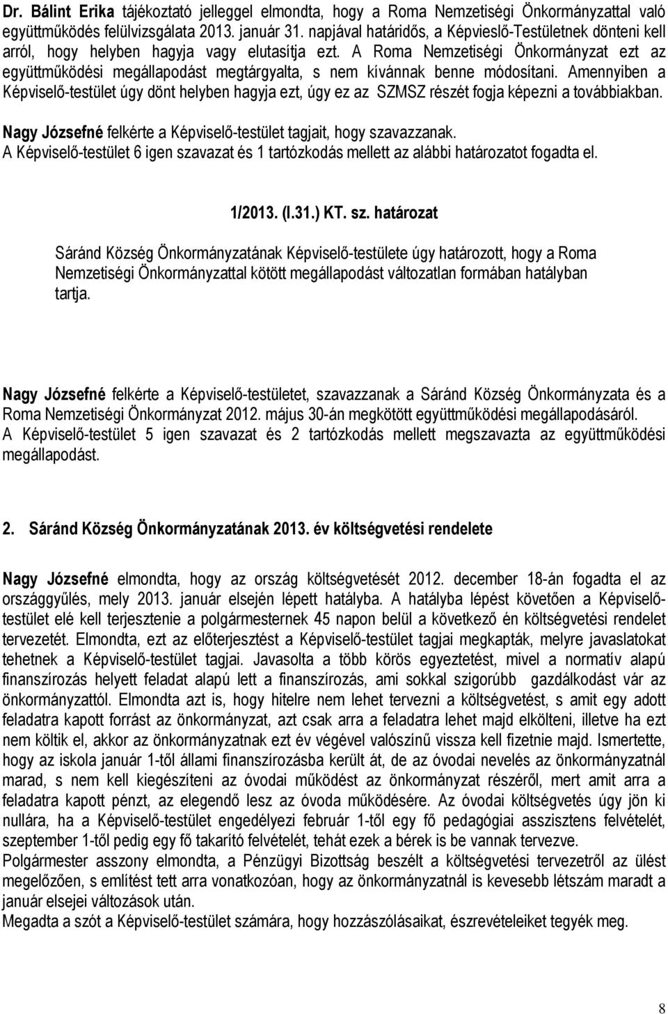 A Roma Nemzetiségi Önkormányzat ezt az együttműködési megállapodást megtárgyalta, s nem kívánnak benne módosítani.