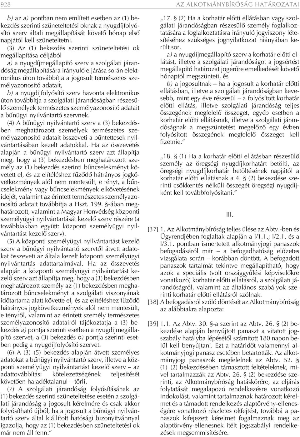 (3) Az (1) bekezdés szerinti szüneteltetési ok megállapítása céljából a) a nyugdíjmegállapító szerv a szolgálati járandóság megállapítására irányuló eljárása során elektronikus úton továbbítja a