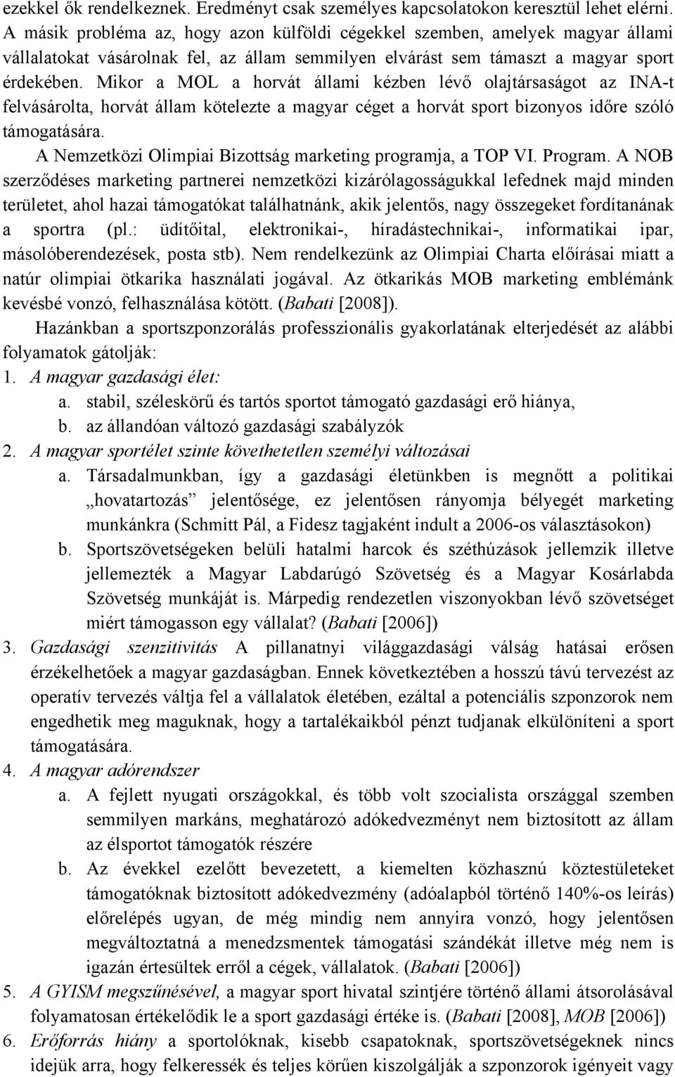 Mikor a MOL a horvát állami kézben lévő olajtársaságot az INA-t felvásárolta, horvát állam kötelezte a magyar céget a horvát sport bizonyos időre szóló támogatására.