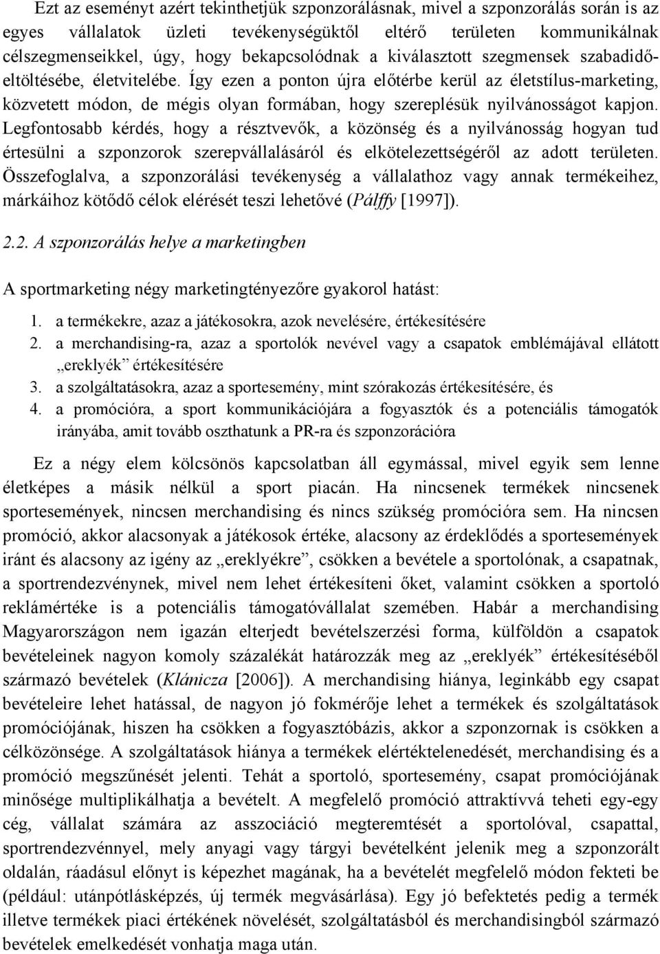 Így ezen a ponton újra előtérbe kerül az életstílus-marketing, közvetett módon, de mégis olyan formában, hogy szereplésük nyilvánosságot kapjon.