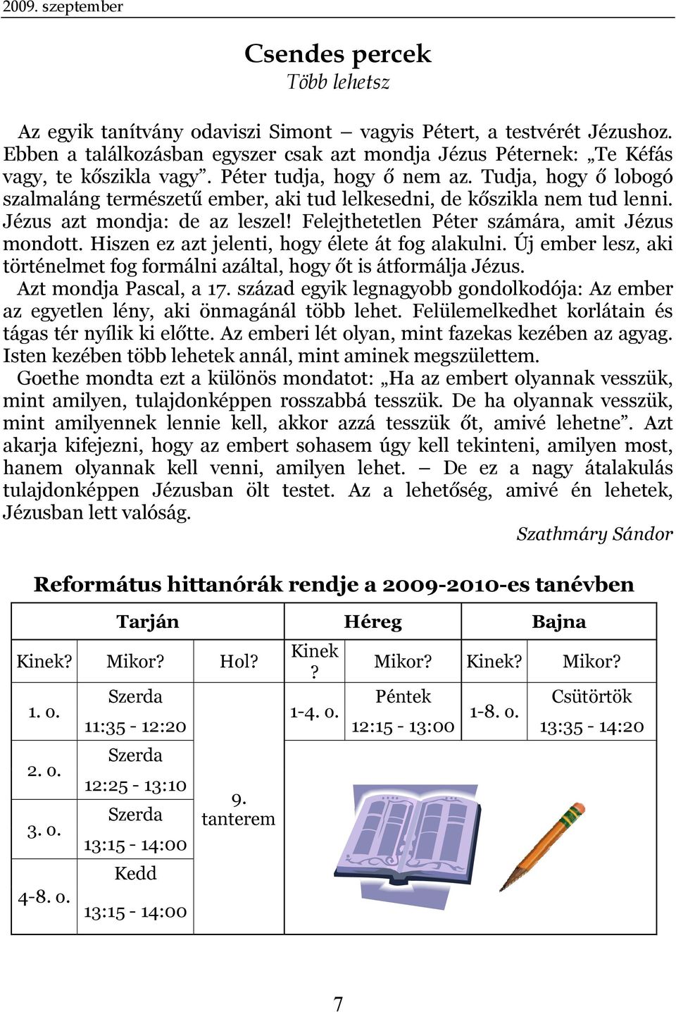 Tudja, hogy ő lobogó szalmaláng természetű ember, aki tud lelkesedni, de kőszikla nem tud lenni. Jézus azt mondja: de az leszel! Felejthetetlen Péter számára, amit Jézus mondott.