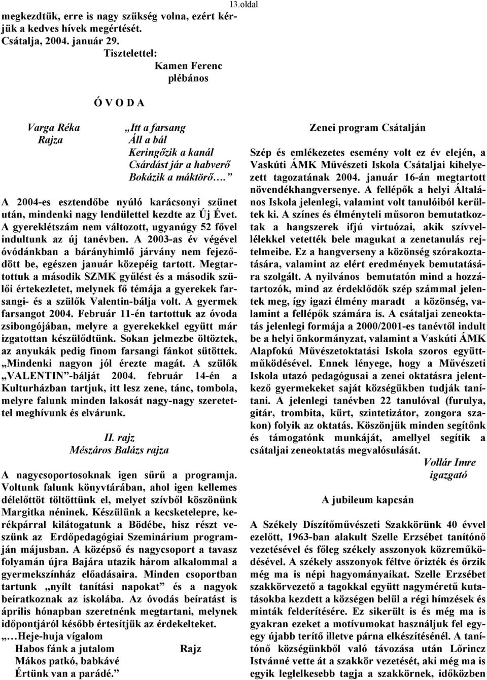 A 2004-es esztendőbe nyúló karácsonyi szünet után, mindenki nagy lendülettel kezdte az Új Évet. A gyereklétszám nem változott, ugyanúgy 52 fővel indultunk az új tanévben.