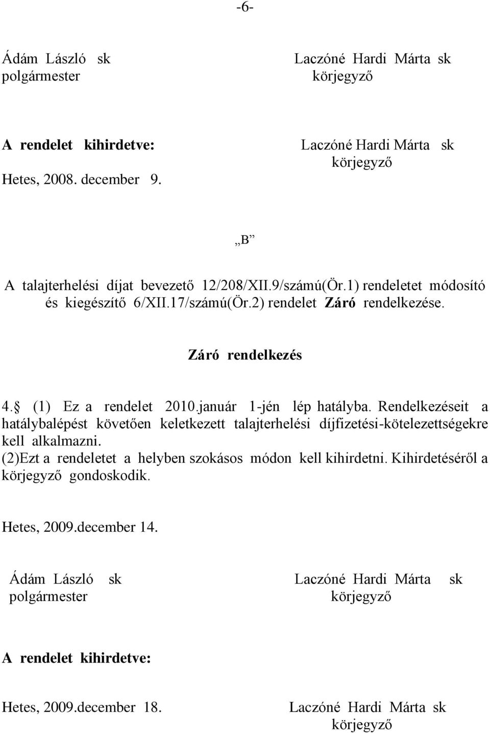 Záró rendelkezés 4. (1) Ez a rendelet 2010.január 1-jén lép hatályba. Rendelkezéseit a hatálybalépést követően keletkezett talajterhelési díjfizetési-kötelezettségekre kell alkalmazni.