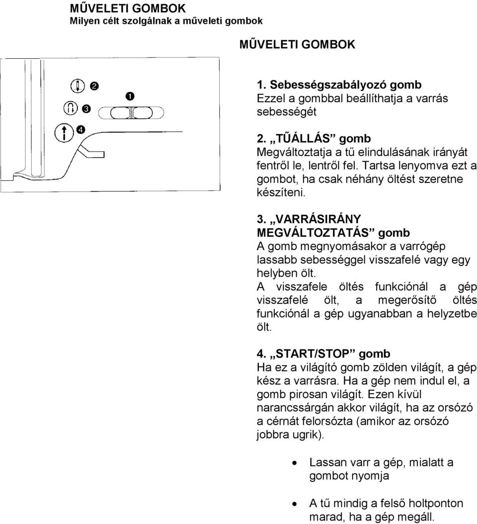 VARRÁSIRÁNY MEGVÁLTOZTATÁS gomb A gomb megnyomásakor a varrógép lassabb sebességgel visszafelé vagy egy helyben ölt.