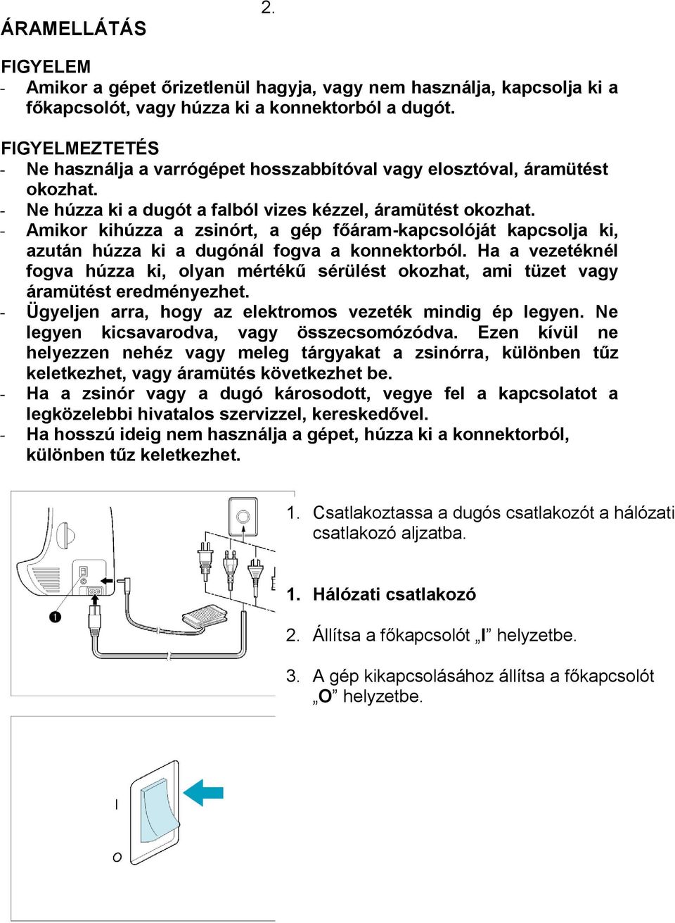 - Amikor kihúzza a zsinórt, a gép főáram-kapcsolóját kapcsolja ki, azután húzza ki a dugónál fogva a konnektorból.