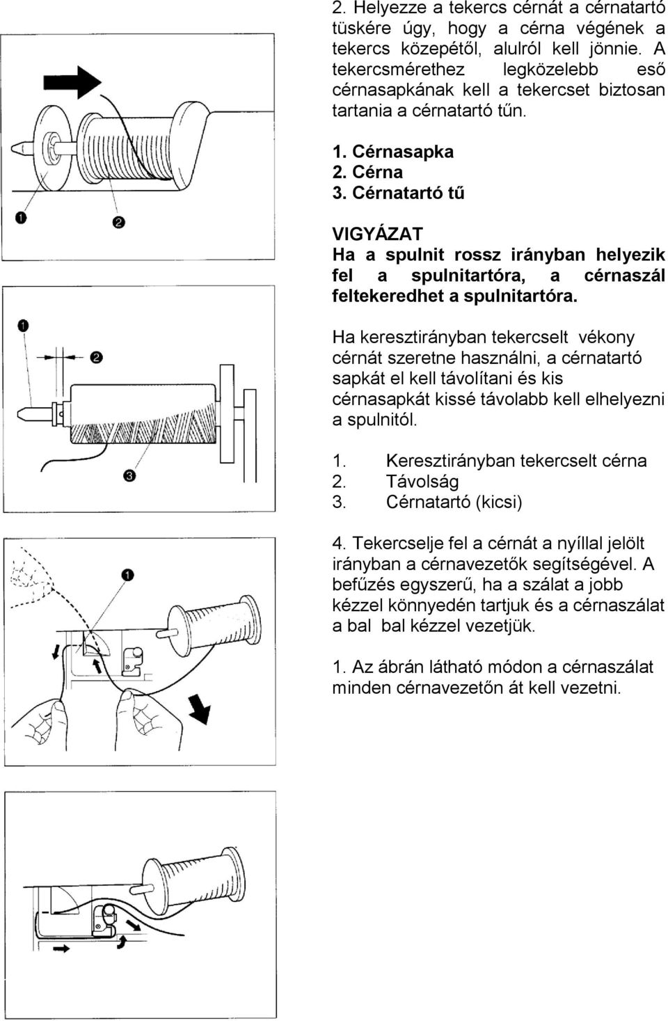 Cérnatartó tű VIGYÁZAT Ha a spulnit rossz irányban helyezik fel a spulnitartóra, a cérnaszál feltekeredhet a spulnitartóra.