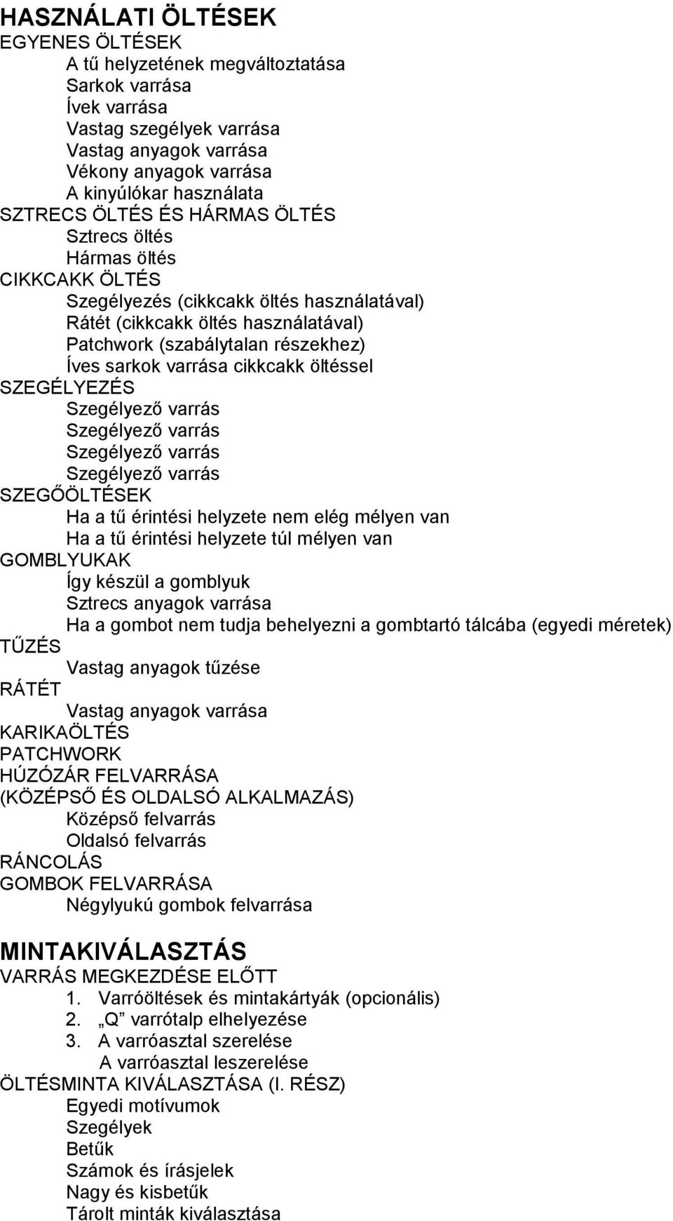 cikkcakk öltéssel SZEGÉLYEZÉS Szegélyező varrás Szegélyező varrás Szegélyező varrás Szegélyező varrás SZEGŐÖLTÉSEK Ha a tű érintési helyzete nem elég mélyen van Ha a tű érintési helyzete túl mélyen