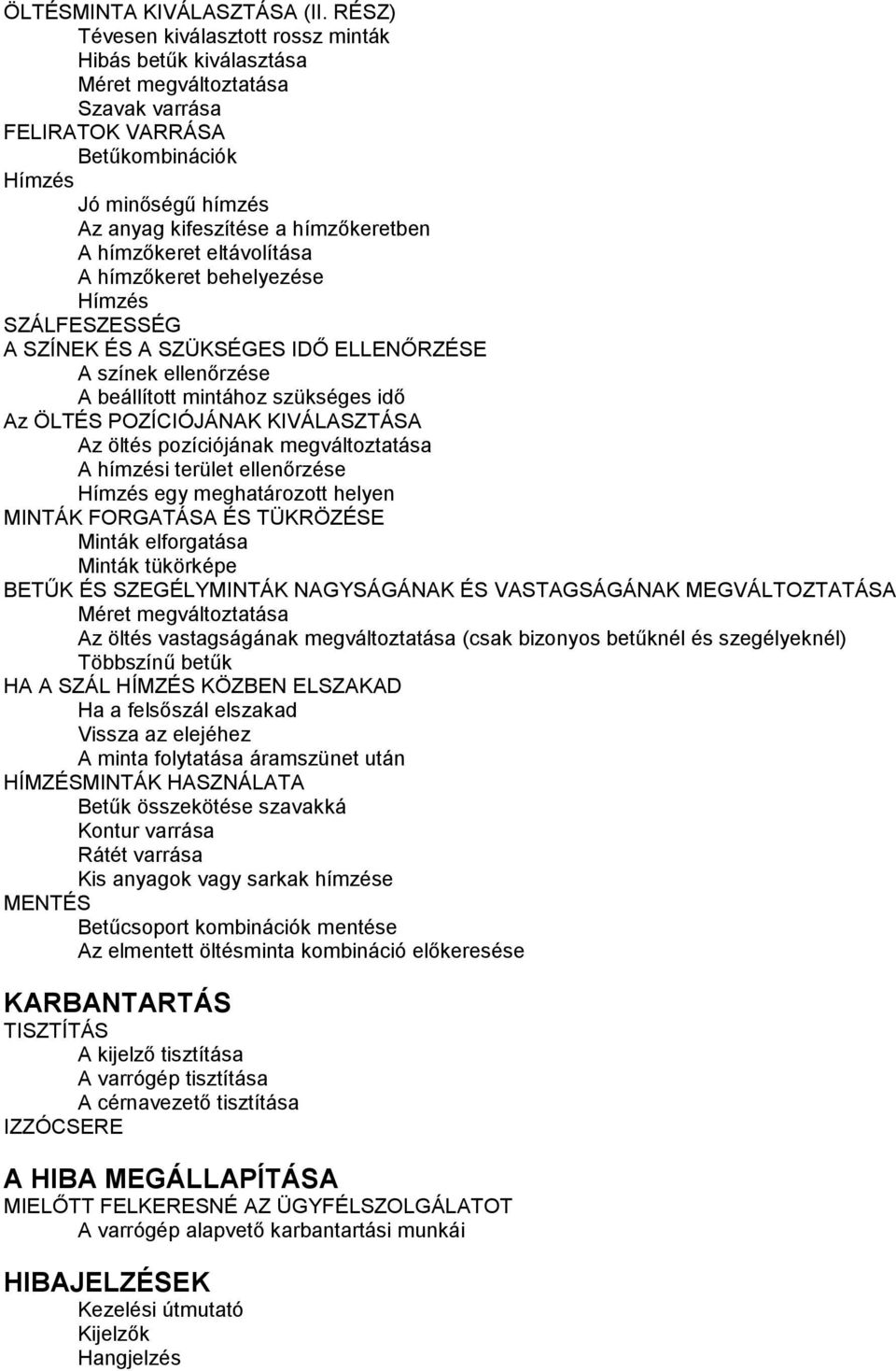 A hímzőkeret eltávolítása A hímzőkeret behelyezése Hímzés SZÁLFESZESSÉG A SZÍNEK ÉS A SZÜKSÉGES IDŐ ELLENŐRZÉSE A színek ellenőrzése A beállított mintához szükséges idő Az ÖLTÉS POZÍCIÓJÁNAK