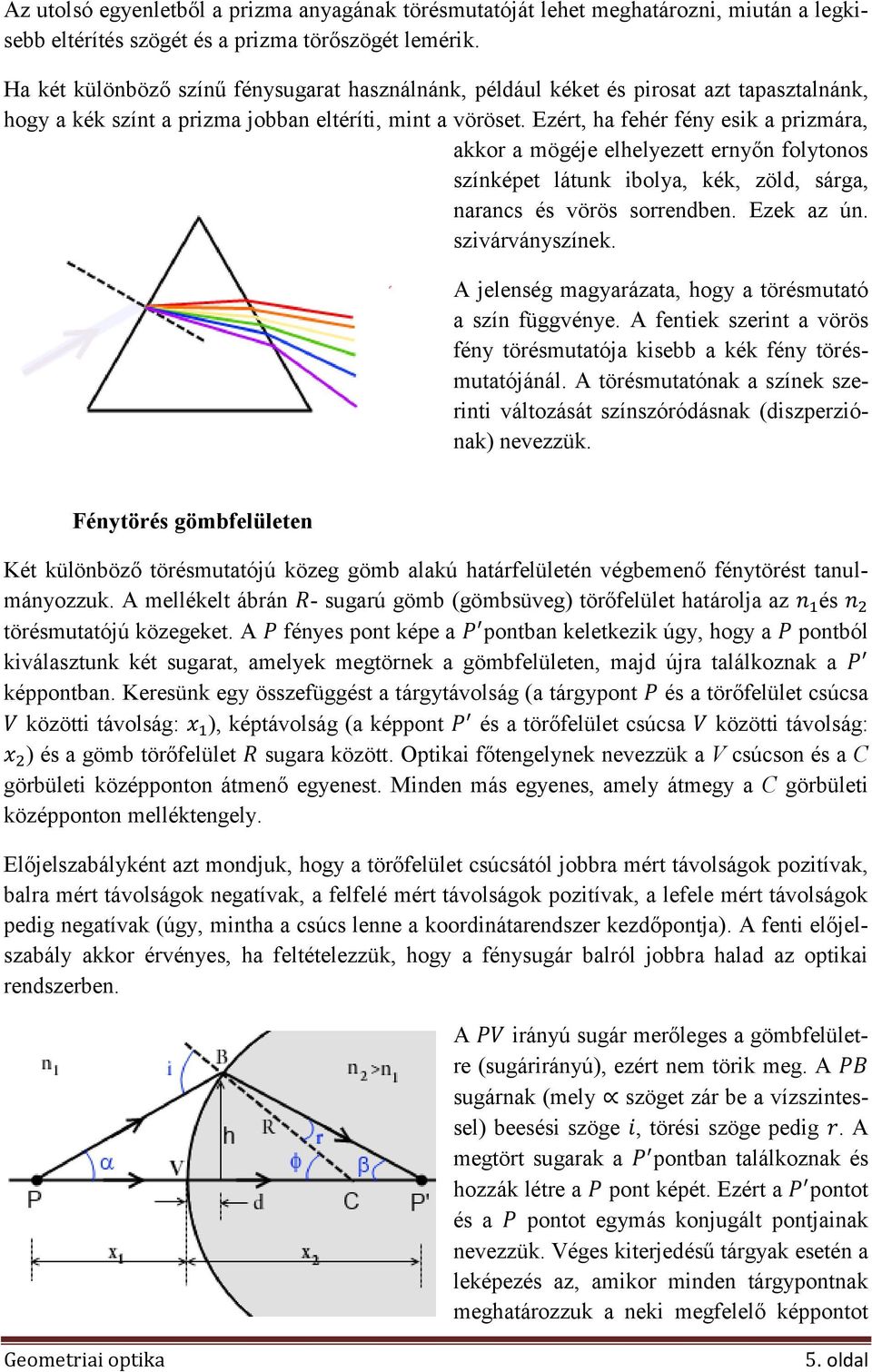 Ezért, ha fehér fény esik a prizmára, akkor a mögéje elhelyezett ernyőn folytonos színképet látunk ibolya, kék, zöld, sárga, narancs és vörös sorrendben. Ezek az ún. szivárványszínek.