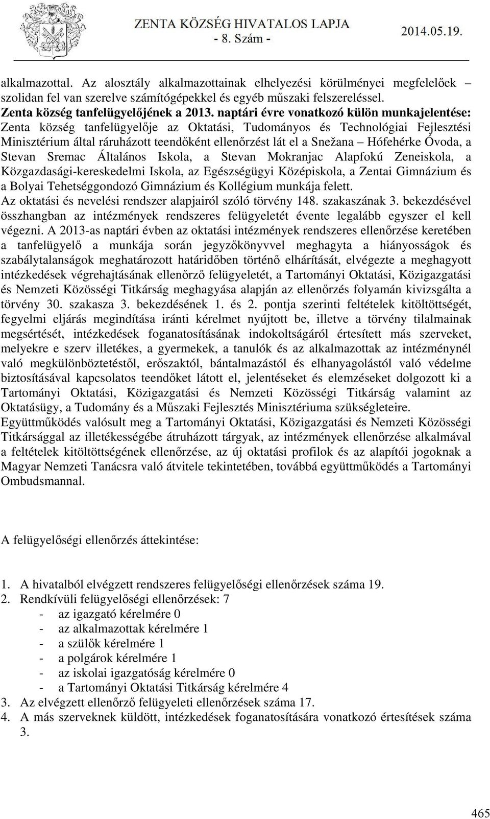 Hófehérke Óvoda, a Stevan Sremac Általános Iskola, a Stevan Mokranjac Alapfokú Zeneiskola, a Közgazdasági-kereskedelmi Iskola, az Egészségügyi Középiskola, a Zentai Gimnázium és a Bolyai