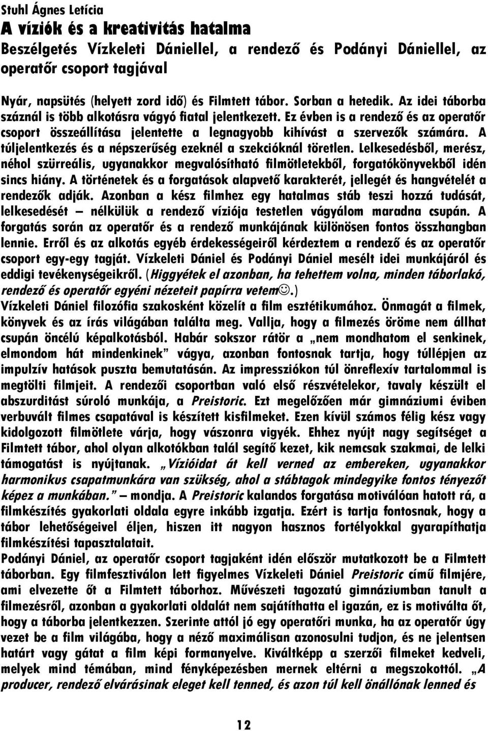 A túljelentkezés és a népszerűség ezeknél a szekcióknál töretlen. Lelkesedésből, merész, néhol szürreális, ugyanakkor megvalósítható filmötletekből, forgatókönyvekből idén sincs hiány.