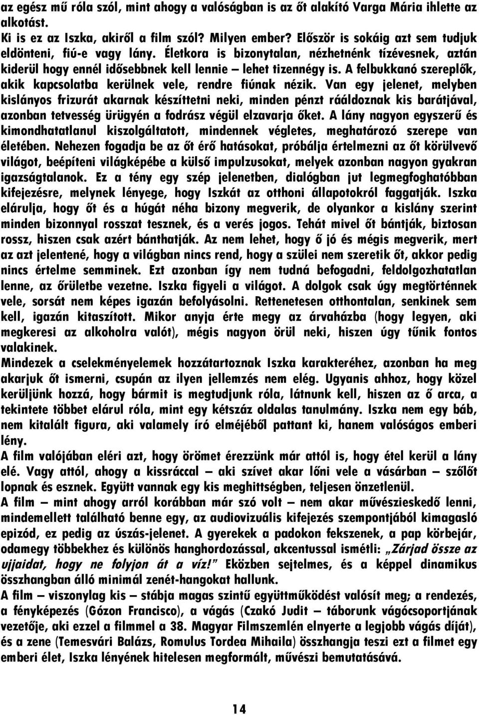 A felbukkanó szereplők, akik kapcsolatba kerülnek vele, rendre fiúnak nézik.