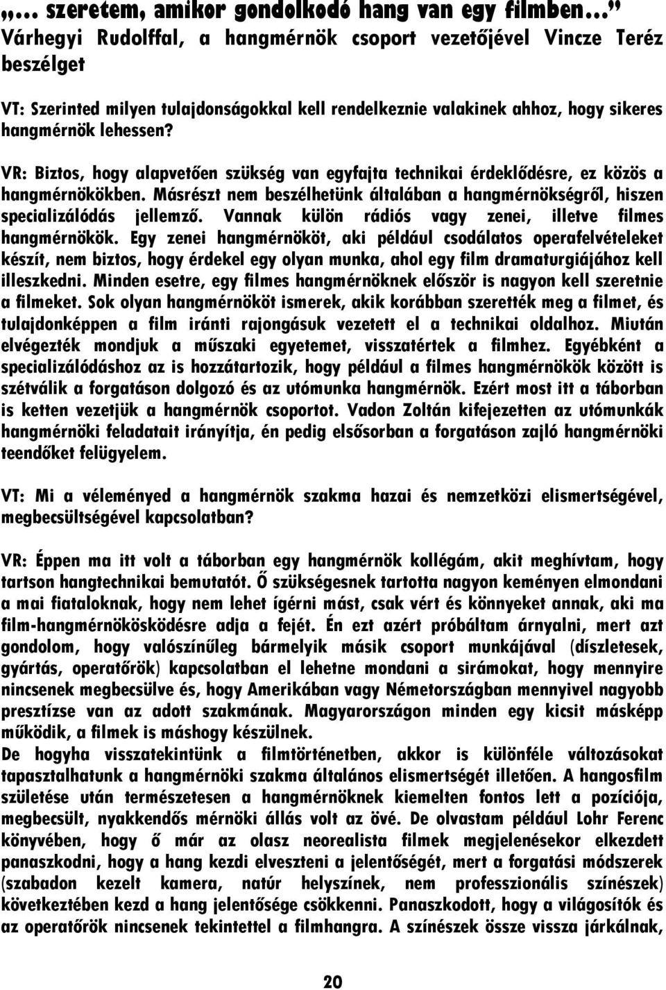 Másrészt nem beszélhetünk általában a hangmérnökségről, hiszen specializálódás jellemző. Vannak külön rádiós vagy zenei, illetve filmes hangmérnökök.