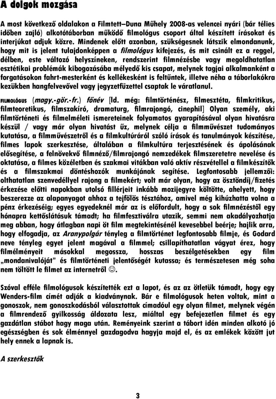 Mindenek előtt azonban, szükségesnek látszik elmondanunk, hogy mit is jelent tulajdonképpen a filmológus kifejezés, és mit csinált ez a reggel, délben, este változó helyszíneken, rendszerint