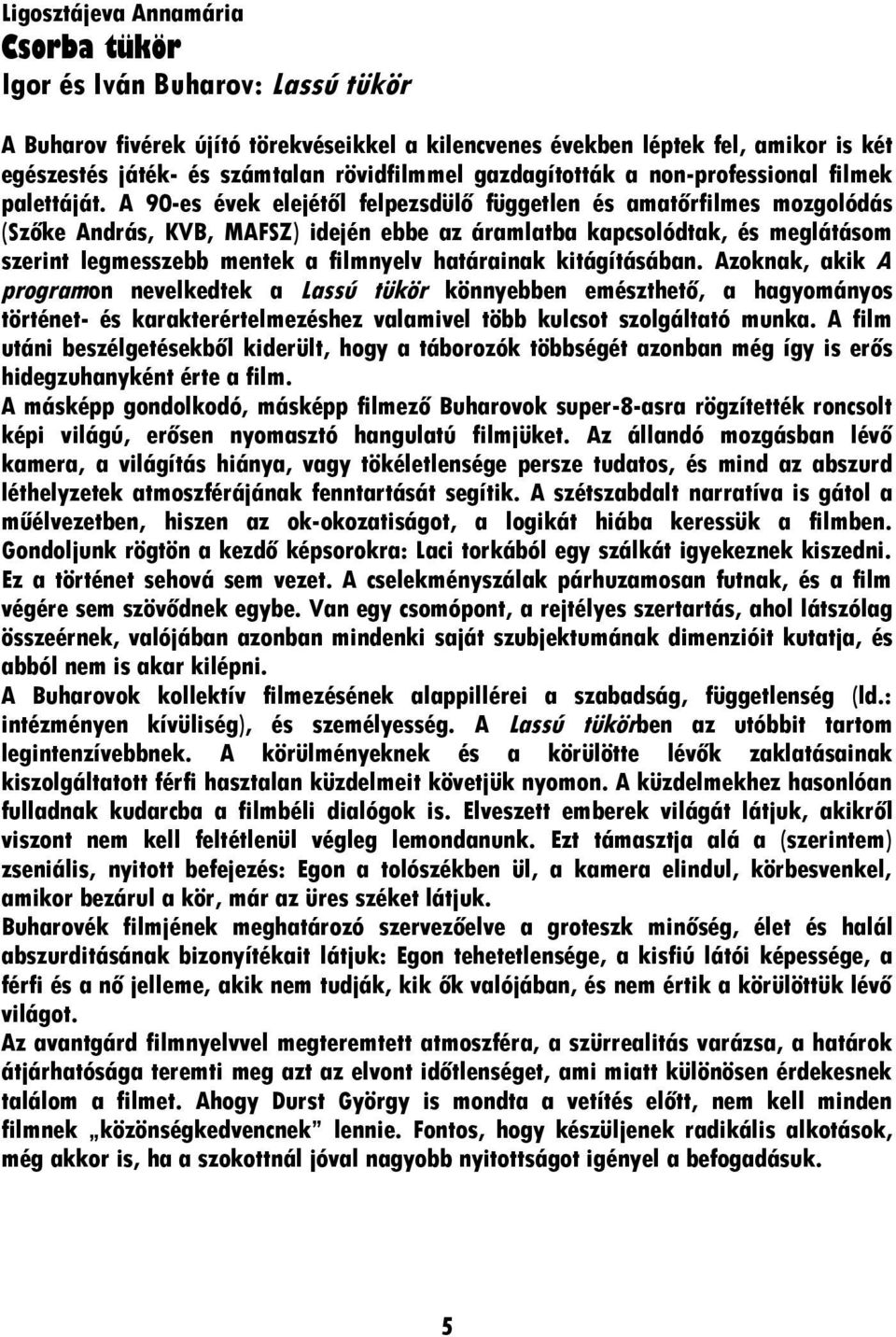 A 90-es évek elejétől felpezsdülő független és amatőrfilmes mozgolódás (Szőke András, KVB, MAFSZ) idején ebbe az áramlatba kapcsolódtak, és meglátásom szerint legmesszebb mentek a filmnyelv