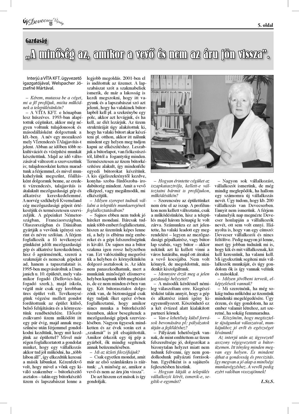 1993-ban alapítottuk cégünket, akkor még négyen voltunk tulajdonosok és másodállásként dolgoztunk a kft.-ben. A név egy mozaikszó mely VÍzrendezés TAlajjavítás-t jelent.