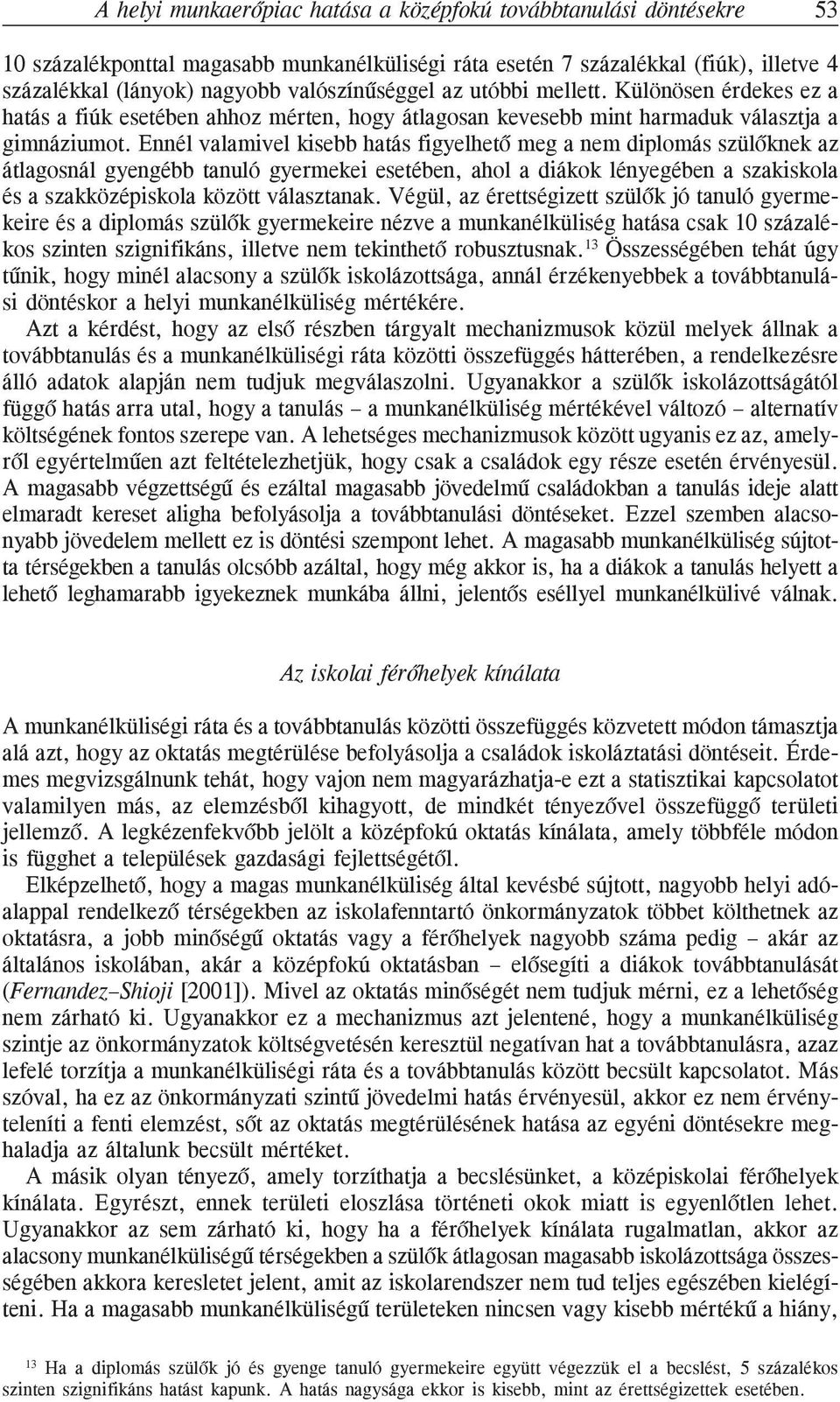 Ennél valamivel kisebb hatás figyelhetõ meg a nem diplomás szülõknek az átlagosnál gyengébb tanuló gyermekei esetében, ahol a diákok lényegében a szakiskola és a szakközépiskola között választanak.