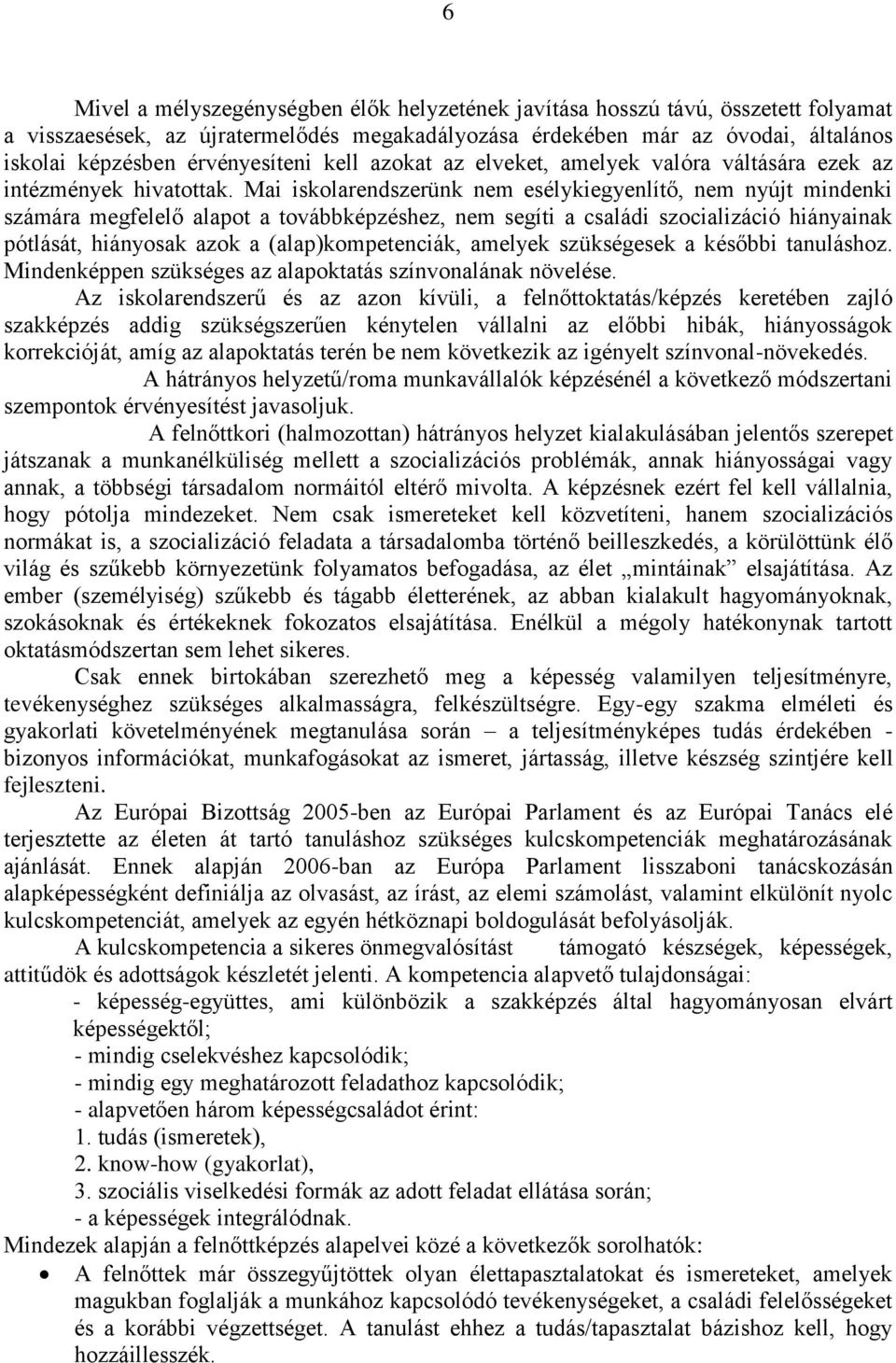 Mai iskolarendszerünk nem esélykiegyenlítő, nem nyújt mindenki számára megfelelő alapot a továbbképzéshez, nem segíti a családi szocializáció hiányainak pótlását, hiányosak azok a (alap)kompetenciák,