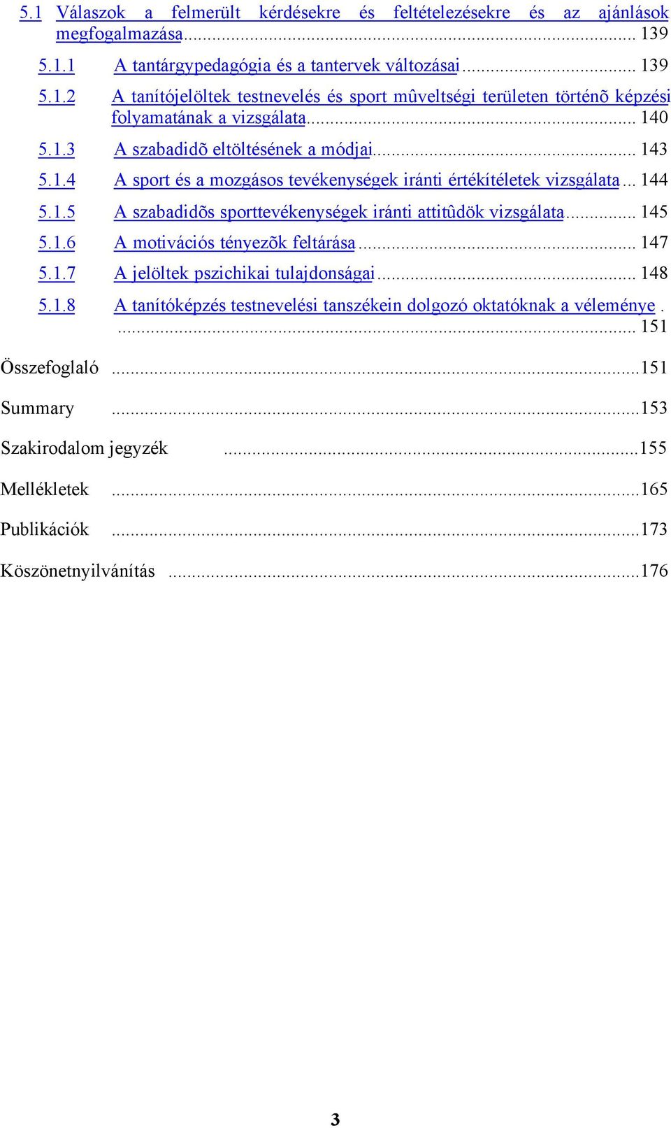 .. 145 5.1.6 A motivációs tényezõk feltárása... 147 5.1.7 A jelöltek pszichikai tulajdonságai... 148 5.1.8 A tanítóképzés testnevelési tanszékein dolgozó oktatóknak a véleménye.