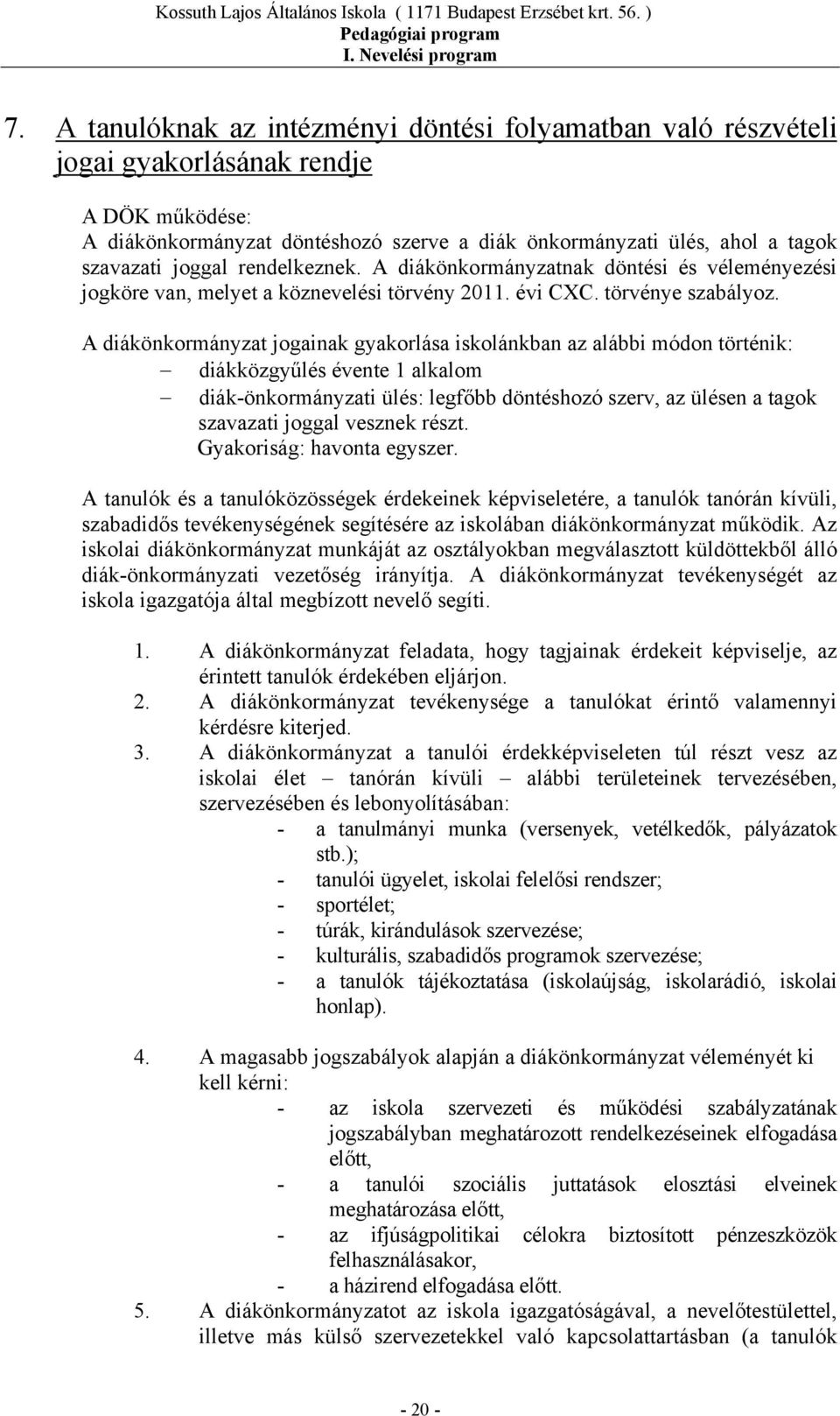 A diákönkormányzat jogainak gyakorlása iskolánkban az alábbi módon történik: diákközgyűlés évente 1 alkalom diák-önkormányzati ülés: legfőbb döntéshozó szerv, az ülésen a tagok szavazati joggal