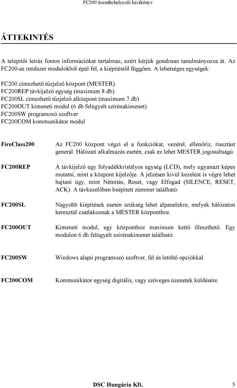 szirénakimenet) FC200SW programozó szoftver FC200COM kommunikátor modul FireClass200 FC200REP FC200SL FC200OUT Az FC200 központ végzi el a funkciókat, vezérel, ellenőriz, riasztást generál.