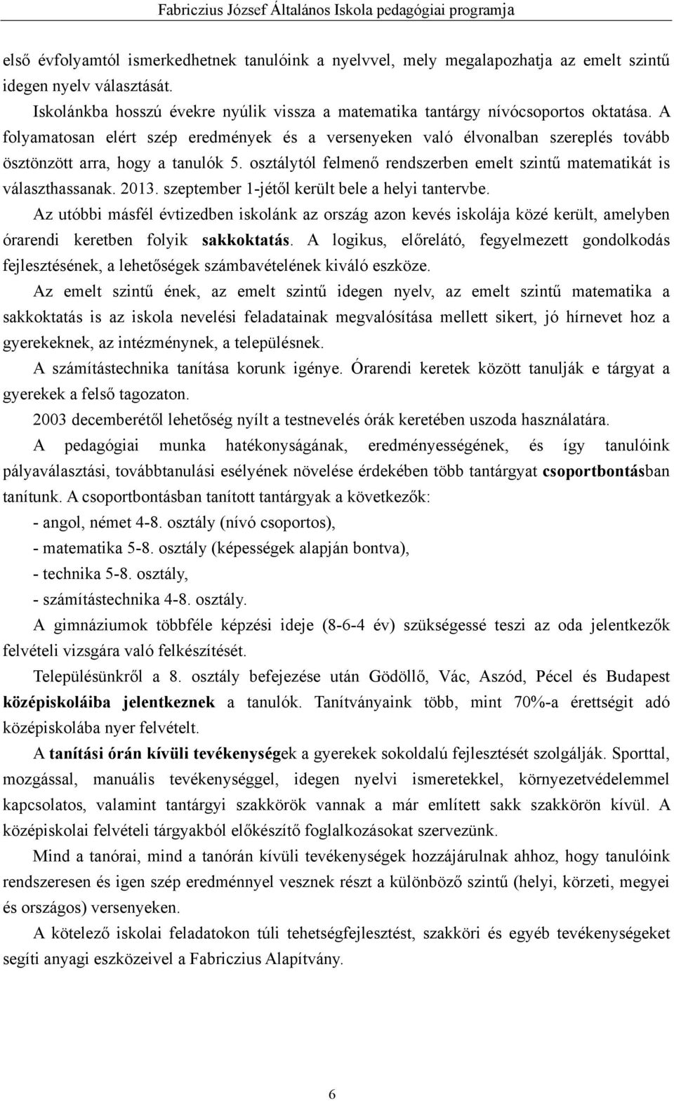 2013. szeptember 1-jétől került bele a helyi tantervbe. Az utóbbi másfél évtizedben iskolánk az ország azon kevés iskolája közé került, amelyben órarendi keretben folyik sakkoktatás.