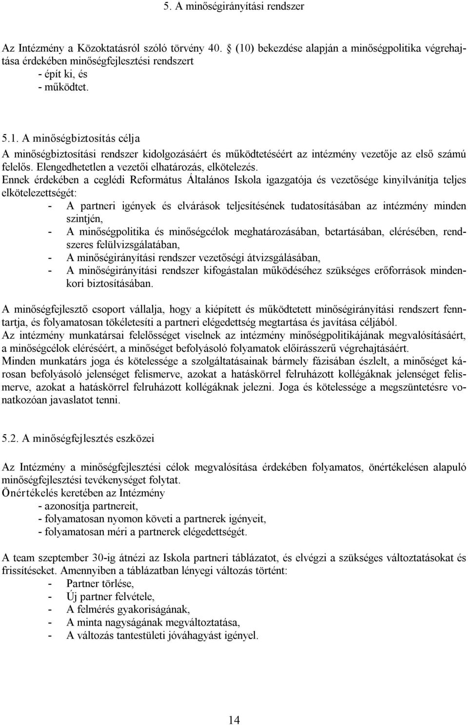 A minőségbiztosítás célja A minőségbiztosítási rendszer kidolgozásáért és működtetéséért az intézmény vezetője az első számú felelős. Elengedhetetlen a vezetői elhatározás, elkötelezés.