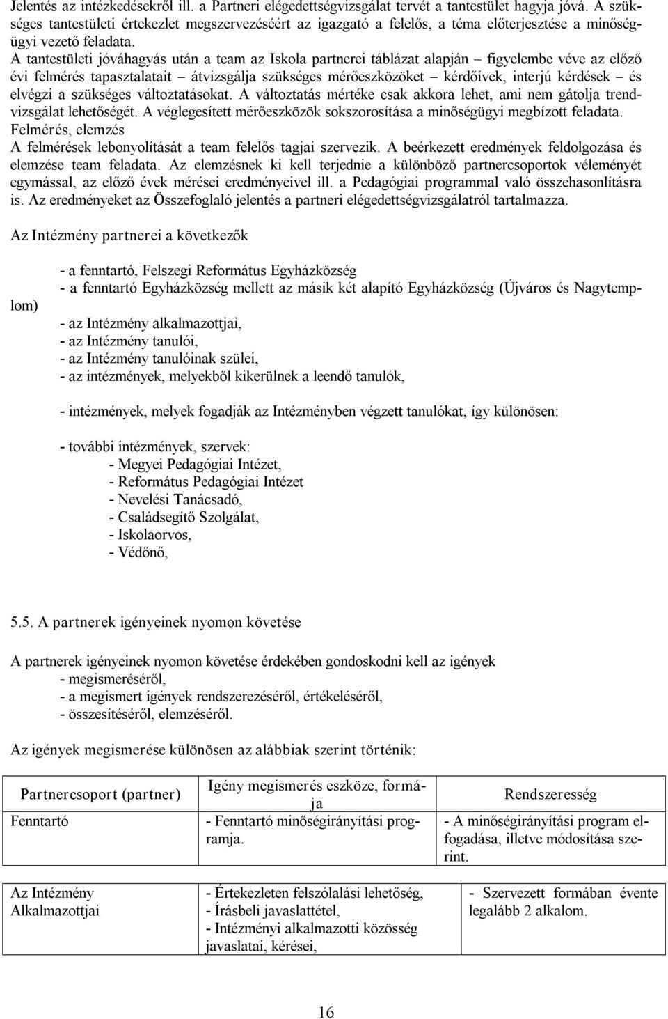 A tantestületi jóváhagyás után a team az Iskola partnerei táblázat alapján figyelembe véve az előző évi felmérés tapasztalatait átvizsgálja szükséges mérőeszközöket kérdőívek, interjú kérdések és