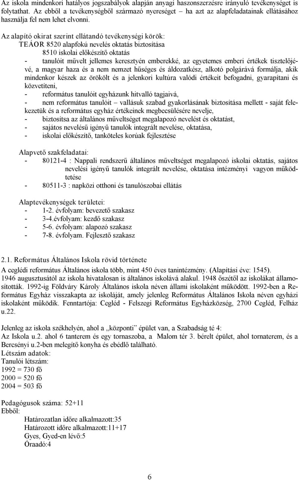 Az alapító okirat szerint ellátandó tevékenységi körök: TEÁOR 8520 alapfokú nevelés oktatás biztosítása 8510 iskolai előkészítő oktatás tanulóit művelt jellemes keresztyén emberekké, az egyetemes