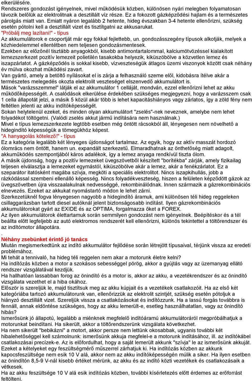 Emiatt nyáron legalább 2 hetente, hideg évszakban 3-4 hetente ellenőrizni, szükség esetén pótolni kell a desztillált vizet és tisztítgatni az akkusarukat. "Próbálj meg lazítani!