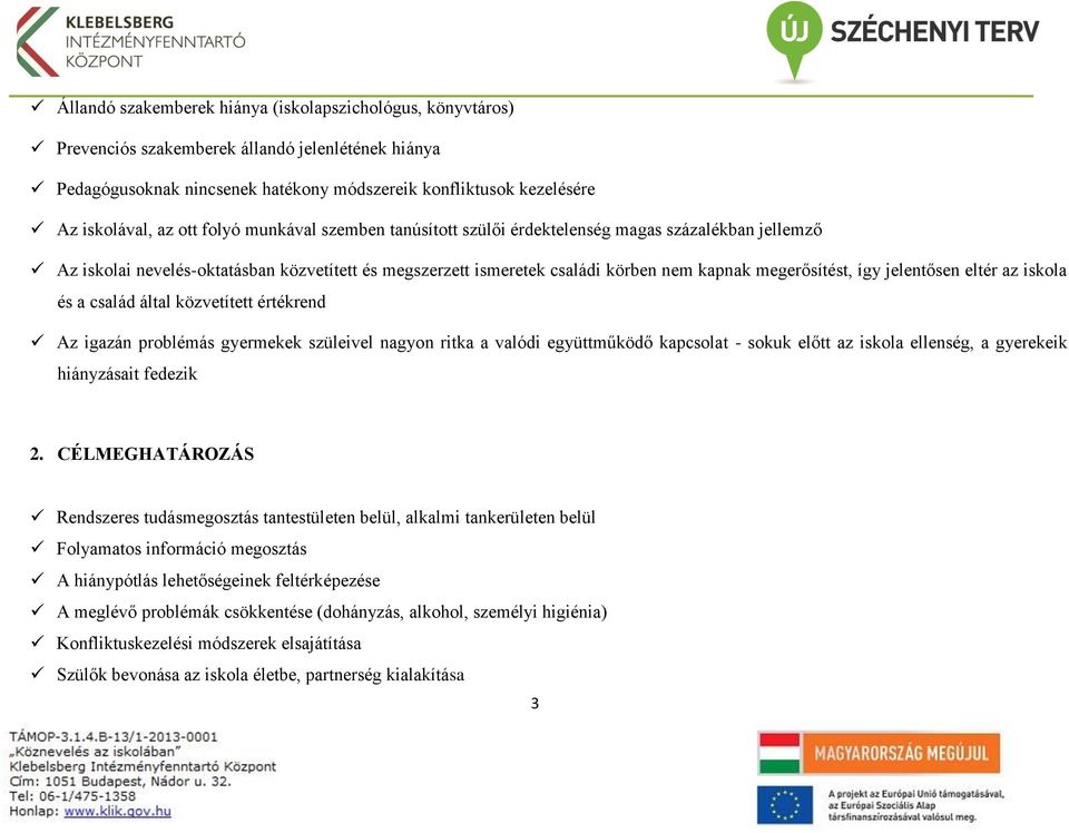 jelentősen eltér az iskola és a család által közvetített értékrend Az igazán problémás gyermekek szüleivel nagyon ritka a valódi együttműködő kapcsolat - sokuk előtt az iskola ellenség, a gyerekeik