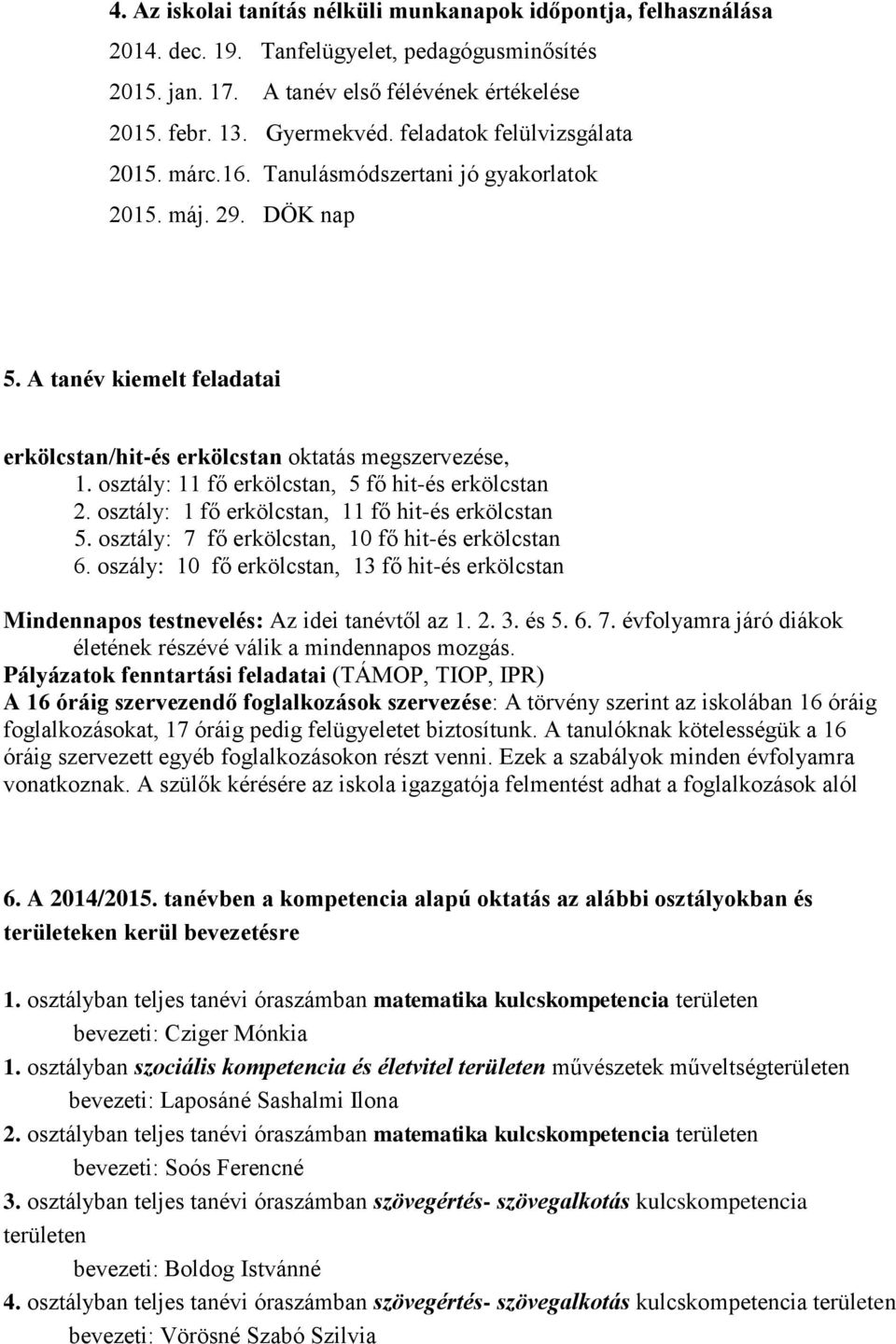 osztály: 11 fő erkölcstan, 5 fő hit-és erkölcstan 2. osztály: 1 fő erkölcstan, 11 fő hit-és erkölcstan 5. osztály: 7 fő erkölcstan, 10 fő hit-és erkölcstan 6.