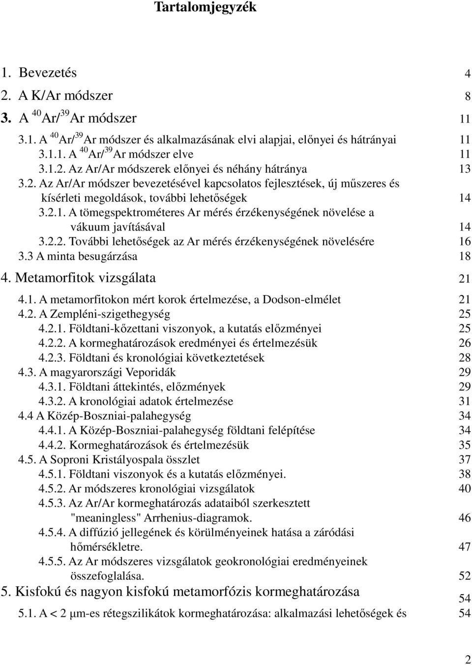 2.2. További lehetőségek az Ar mérés érzékenységének növelésére 16 3.3 A minta besugárzása 18 4. Metamorfitok vizsgálata 21 4.1. A metamorfitokon mért korok értelmezése, a Dodson-elmélet 21 4.2. A Zempléni-szigethegység 25 4.