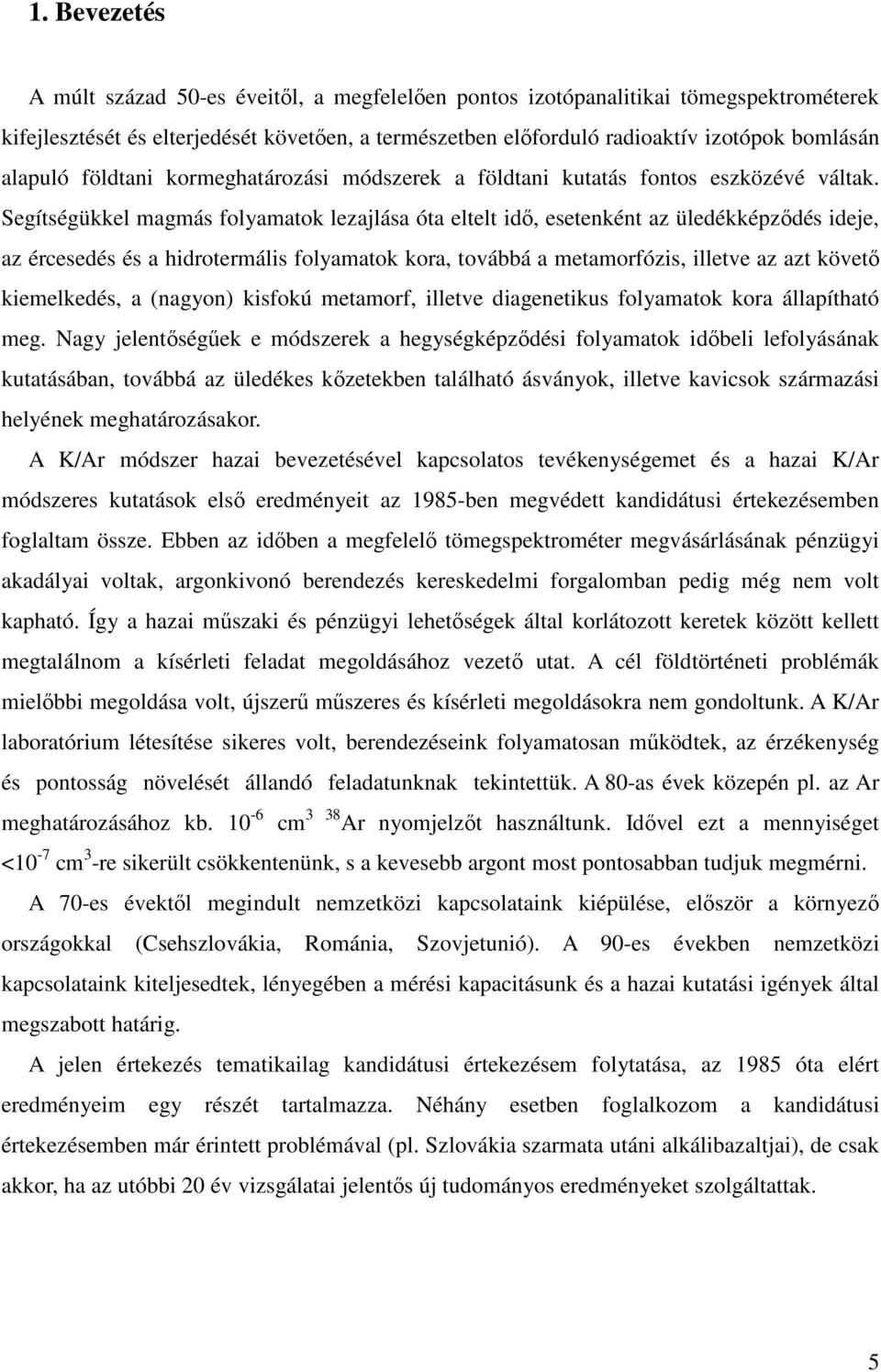 Segítségükkel magmás folyamatok lezajlása óta eltelt idő, esetenként az üledékképződés ideje, az ércesedés és a hidrotermális folyamatok kora, továbbá a metamorfózis, illetve az azt követő