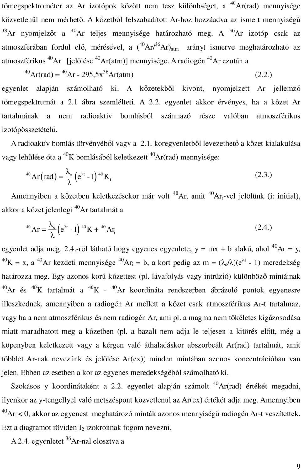 A 36 Ar izotóp csak az atmoszférában fordul elő, mérésével, a ( 40 Ar/ 36 Ar) atm arányt ismerve meghatározható az atmoszférikus 40 Ar [jelölése 40 Ar(atm)] mennyisége.