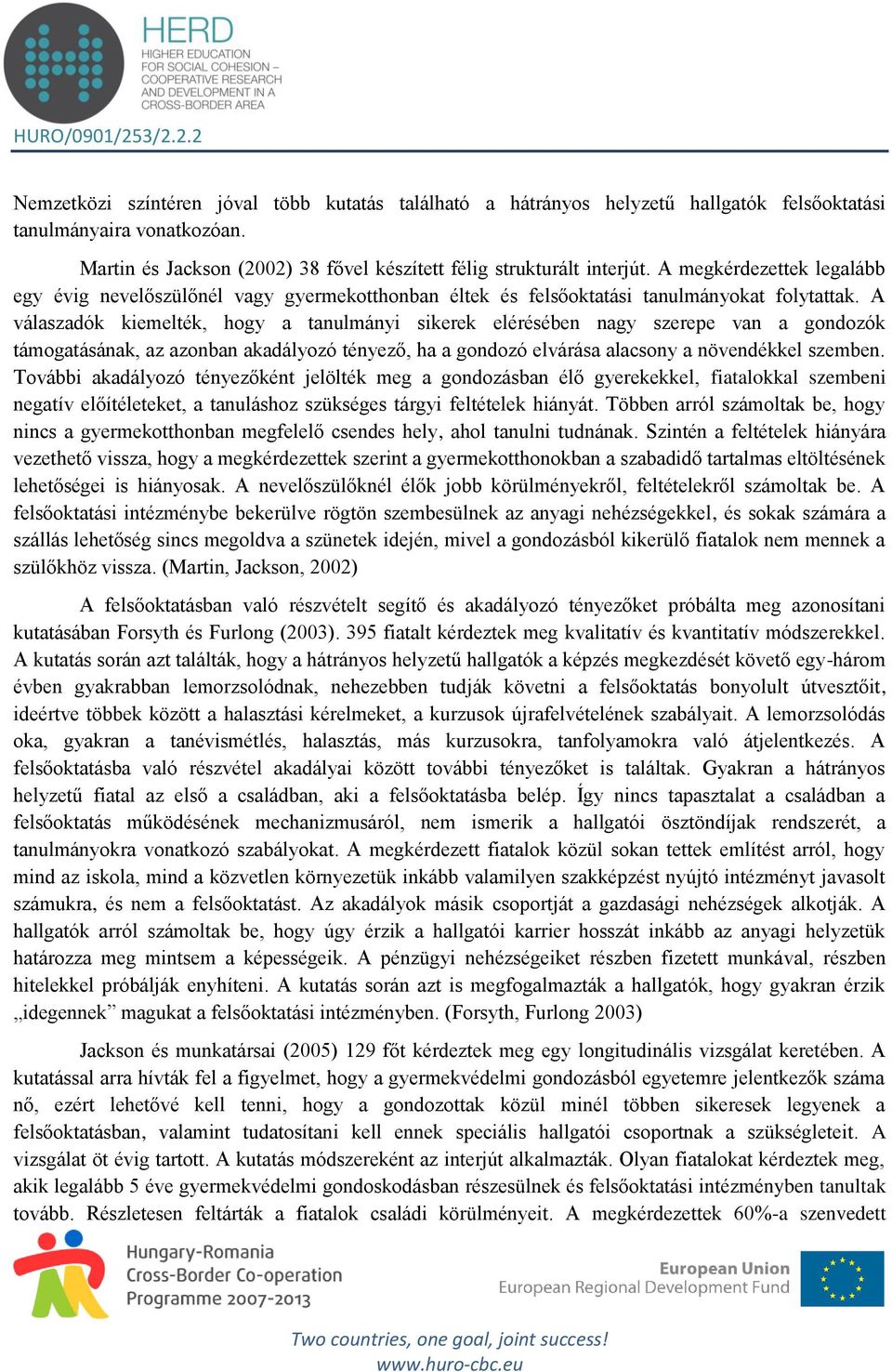 A válaszadók kiemelték, hogy a tanulmányi sikerek elérésében nagy szerepe van a gondozók támogatásának, az azonban akadályozó tényező, ha a gondozó elvárása alacsony a növendékkel szemben.