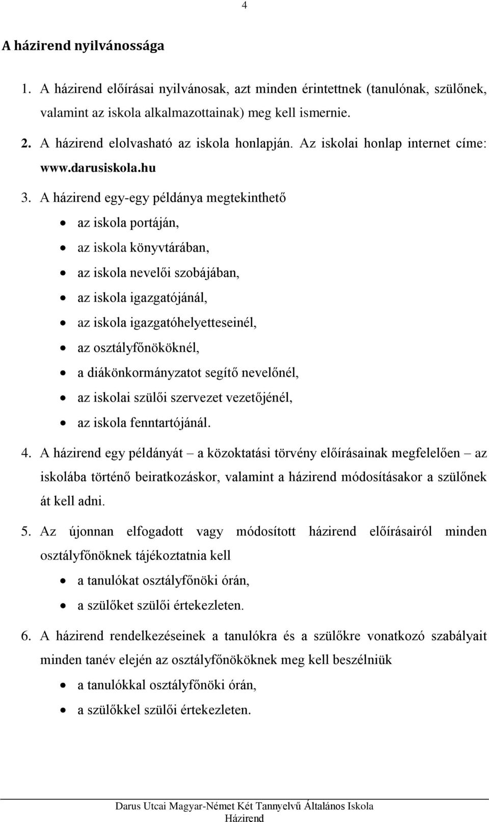 A házirend egy-egy példánya megtekinthető az iskola portáján, az iskola könyvtárában, az iskola nevelői szobájában, az iskola igazgatójánál, az iskola igazgatóhelyetteseinél, az osztályfőnököknél, a